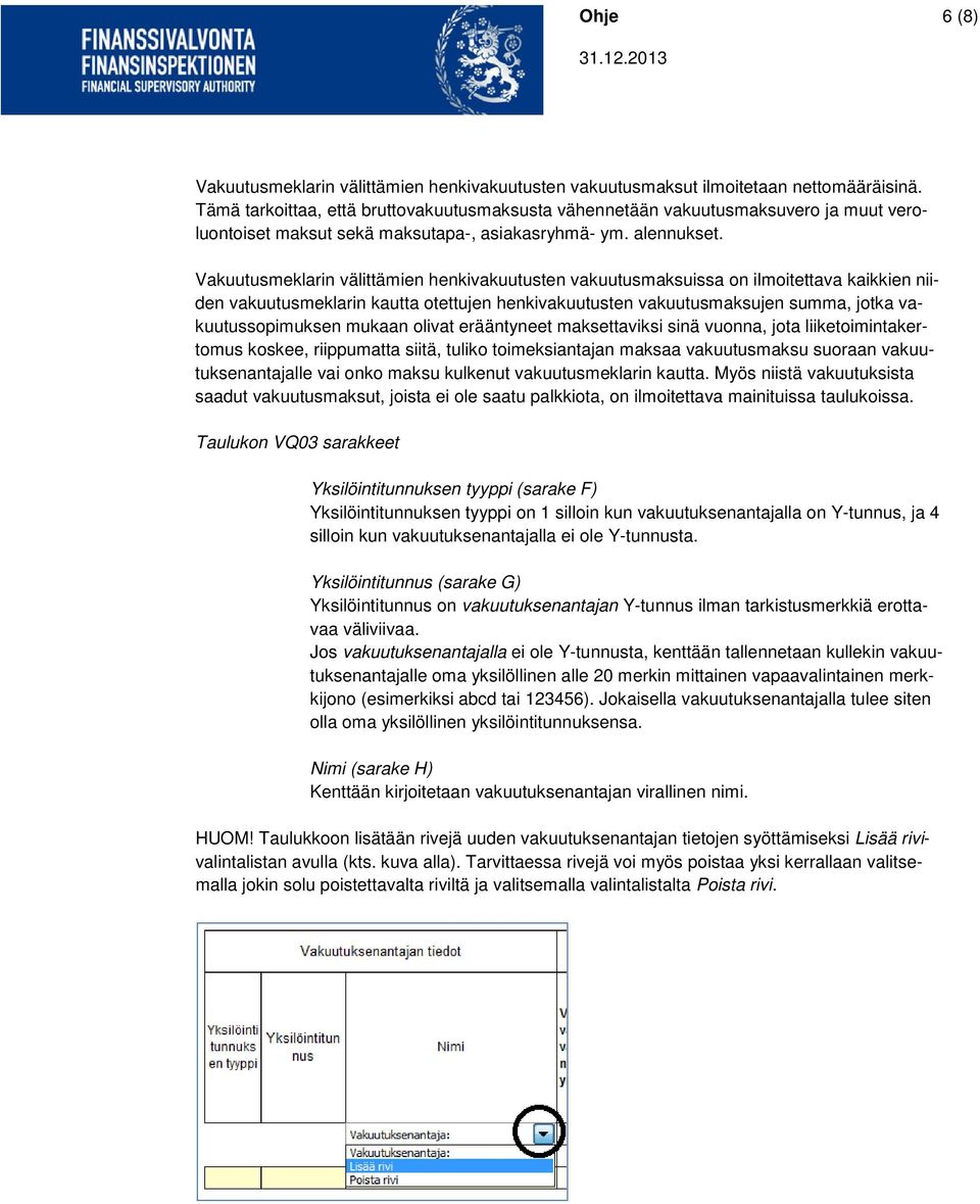 Vakuutusmeklarin välittämien henkivakuutusten vakuutusmaksuissa on ilmoitettava kaikkien niiden vakuutusmeklarin kautta otettujen henkivakuutusten vakuutusmaksujen summa, jotka vakuutussopimuksen