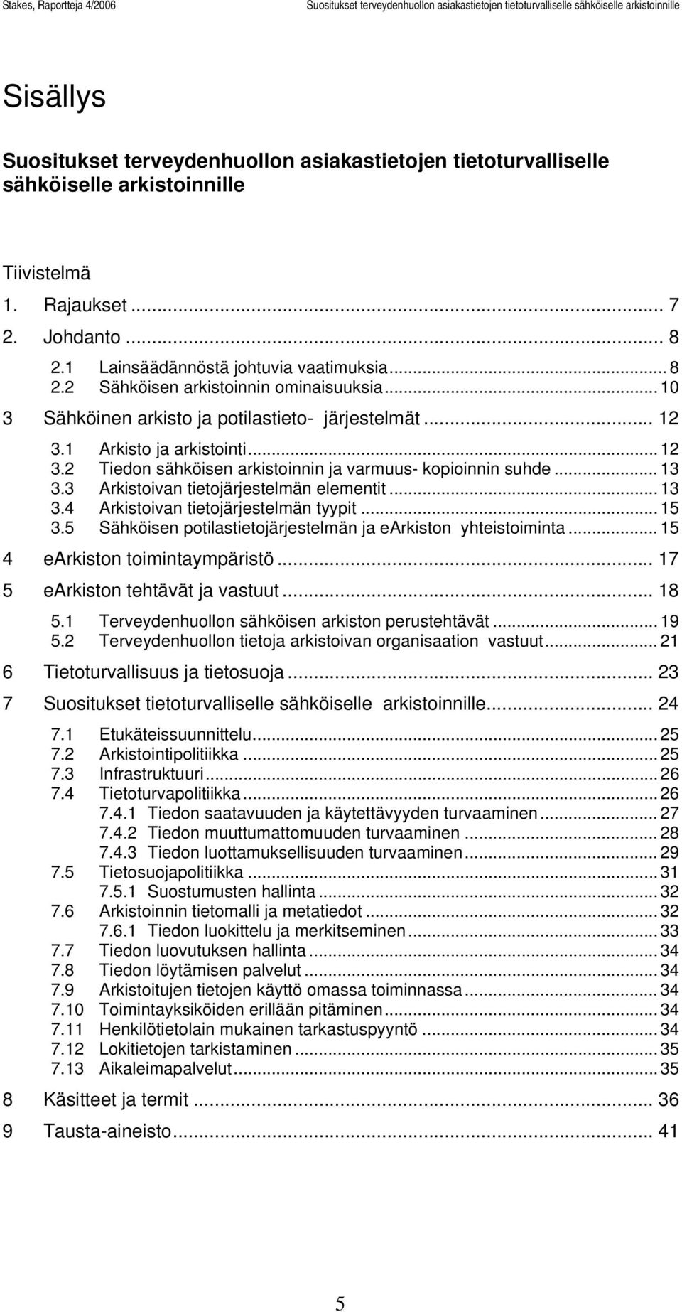 3 Arkistoivan tietojärjestelmän elementit... 13 3.4 Arkistoivan tietojärjestelmän tyypit... 15 3.5 Sähköisen potilastietojärjestelmän ja earkiston yhteistoiminta... 15 4 earkiston toimintaympäristö.