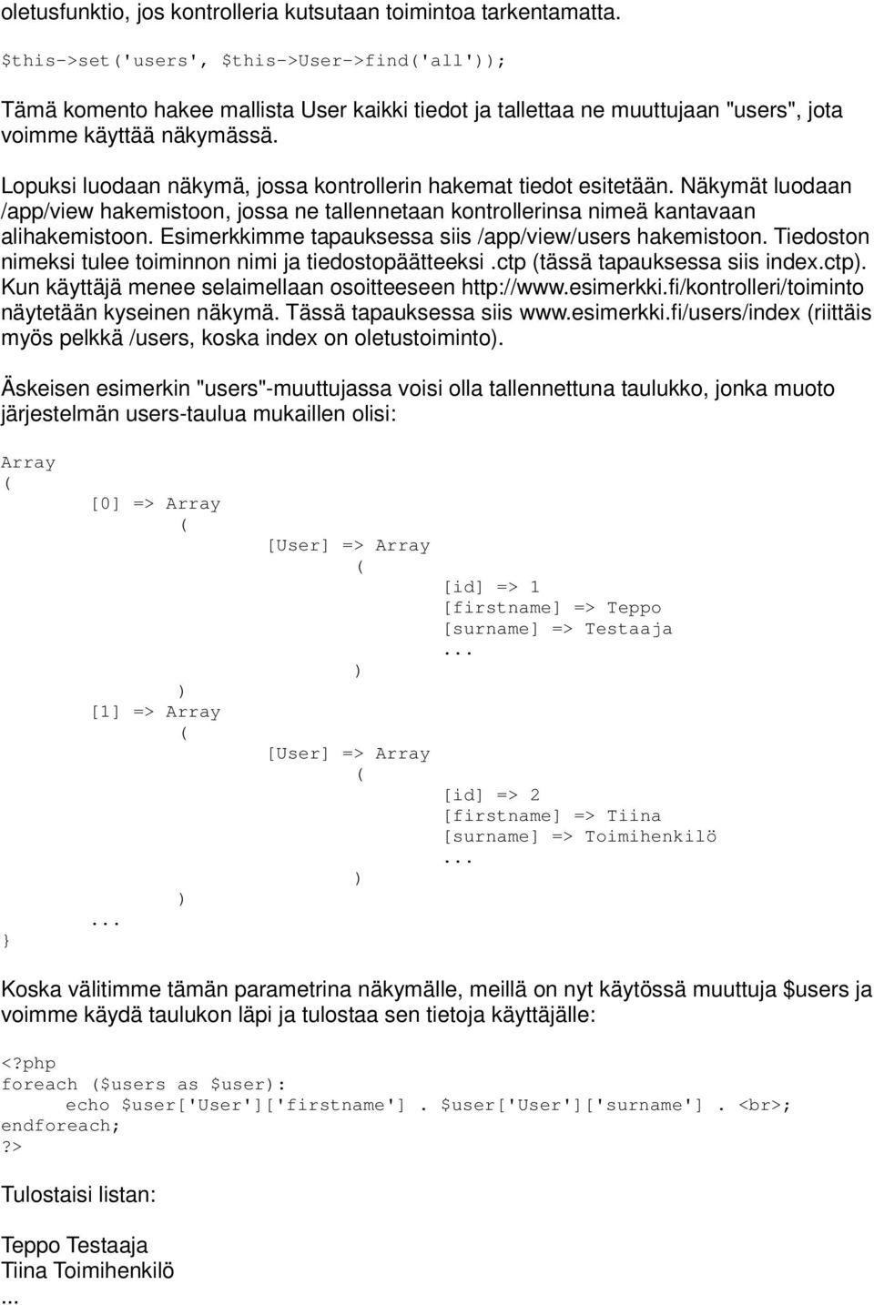 Lopuksi luodaan näkymä, jossa kontrollerin hakemat tiedot esitetään. Näkymät luodaan /app/view hakemistoon, jossa ne tallennetaan kontrollerinsa nimeä kantavaan alihakemistoon.