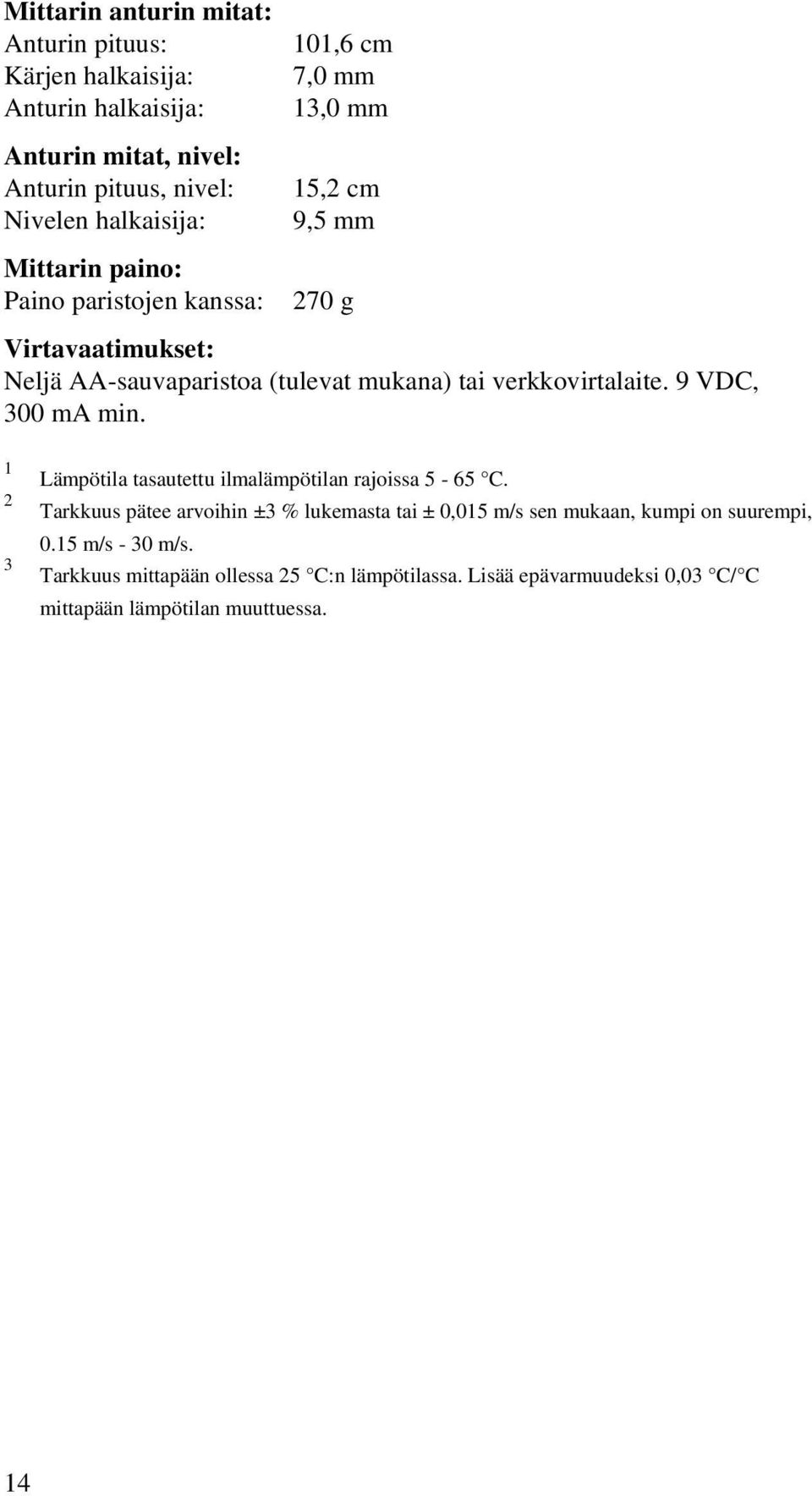 verkkovirtalaite. 9 VDC, 300 ma min. 1 2 3 Lämpötila tasautettu ilmalämpötilan rajoissa 5-65 C.