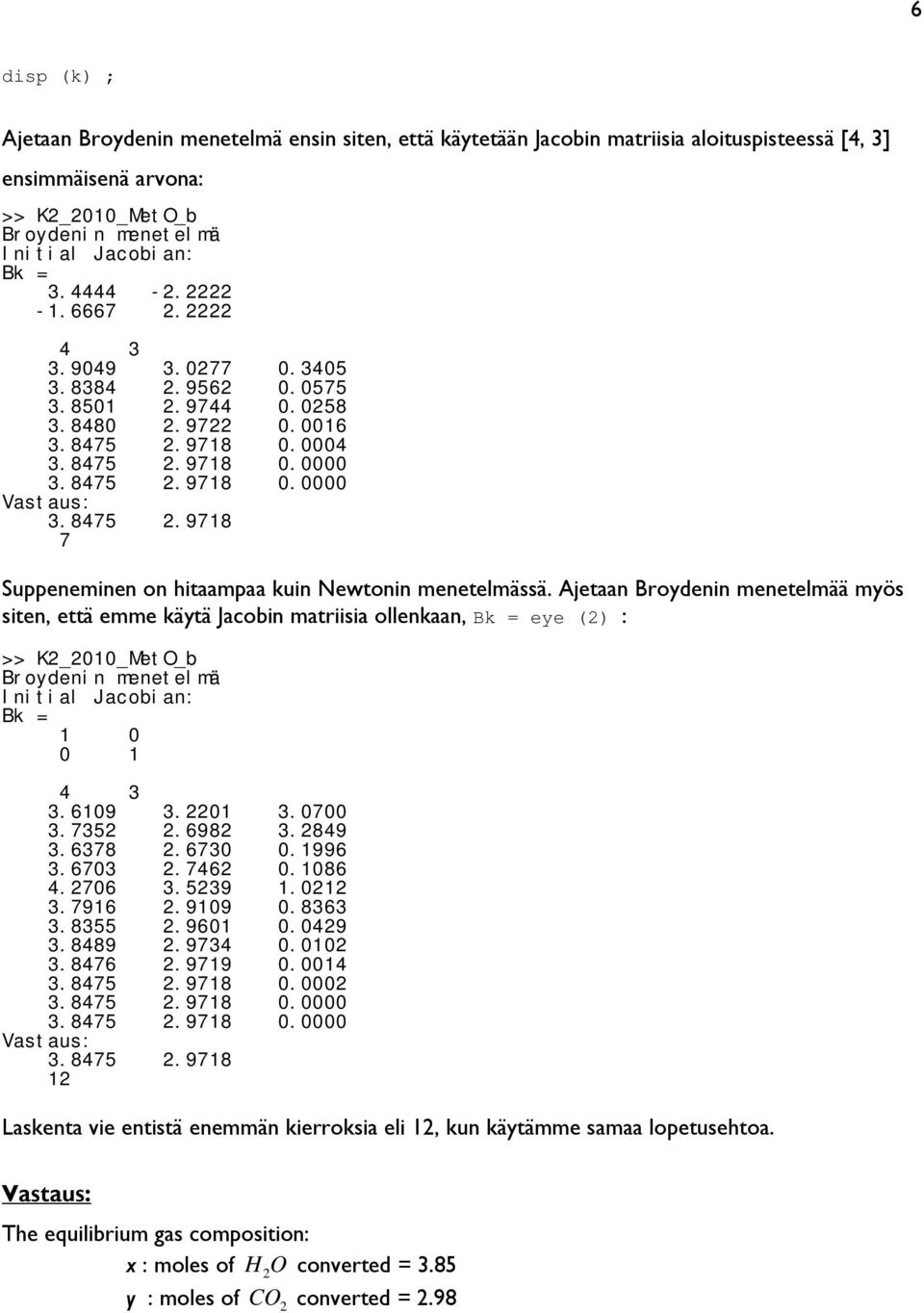 Ajetaan Broydenin menetelmää myös siten, että emme käytä Jacobin matriisia ollenkaan, Bk = eye () : >> K_010_MetO_b Broydenin menetelmä Initial Jacobian: Bk = 1 0 0 1 4 3 3.6109 3.01 3.0700 3.735 3.