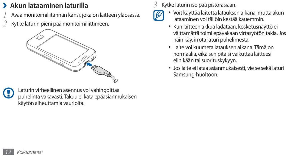 Voit käyttää laitetta latauksen aikana, mutta akun lataaminen voi tällöin kestää kauemmin. Kun laitteen akkua ladataan, kosketusnäyttö ei välttämättä toimi epävakaan virtasyötön takia.