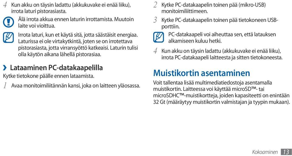 Laturin tulisi olla käytön aikana lähellä pistorasiaa. Lataaminen PC-datakaapelilla Kytke tietokone päälle ennen lataamista. 1 Avaa monitoimiliitännän kansi, joka on laitteen yläosassa.