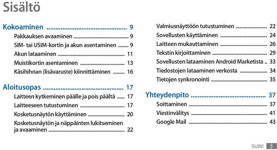 .. 20 Kosketusnäytön ja näppäinten lukitseminen ja avaaminen... 22 Valmiusnäyttöön tutustuminen... 22 Sovellusten käyttäminen... 24 Laitteen mukauttaminen.