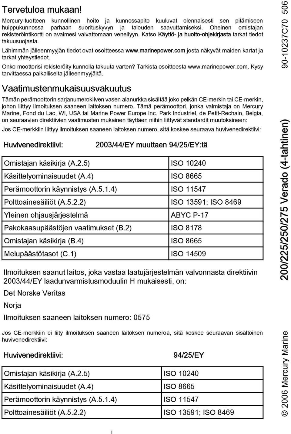 marinepower.com josta näkyvät maiden kartat ja tarkat yhteystiedot. Onko moottorisi rekisteröity kunnolla takuuta varten? Tarkista osoitteesta www.marinepower.com. Kysy tarvittaessa paikalliselta jälleenmyyjältä.