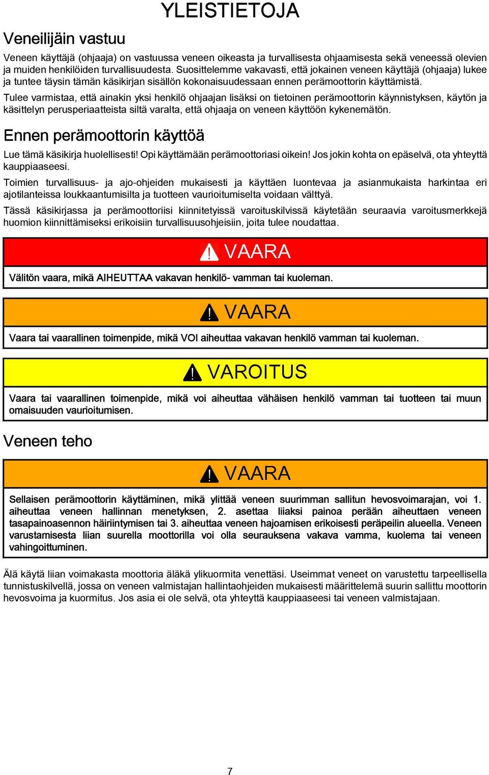 Tulee varmistaa, että ainakin yksi henkilö ohjaajan lisäksi on tietoinen perämoottorin käynnistyksen, käytön ja käsittelyn perusperiaatteista siltä varalta, että ohjaaja on veneen käyttöön