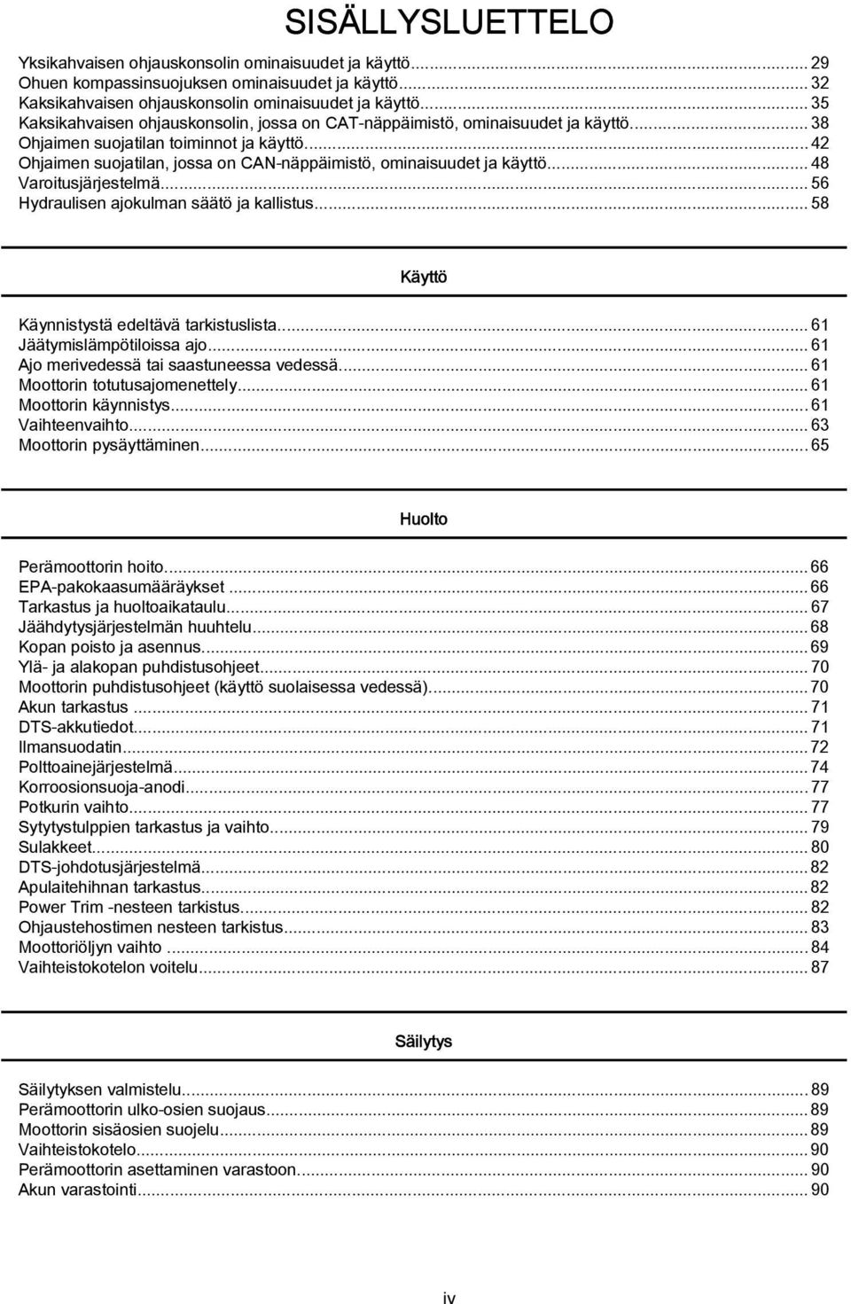 ..42 Ohjaimen suojatilan, jossa on CAN-näppäimistö, ominaisuudet ja käyttö...48 Varoitusjärjestelmä...56 Hydraulisen ajokulman säätö ja kallistus... 58 Käyttö Käynnistystä edeltävä tarkistuslista.