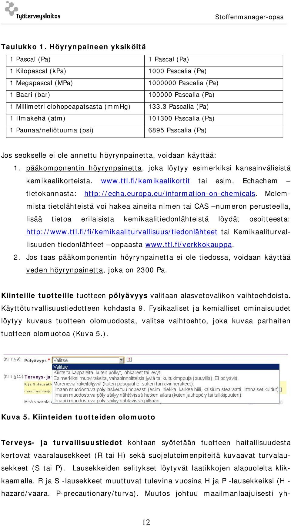 (mmhg) 133.3 Pascalia (Pa) 1 Ilmakehä (atm) 101300 Pascalia (Pa) 1 Paunaa/neliötuuma (psi) 6895 Pascalia (Pa) Jos seokselle ei ole annettu höyrynpainetta, voidaan käyttää: 1.