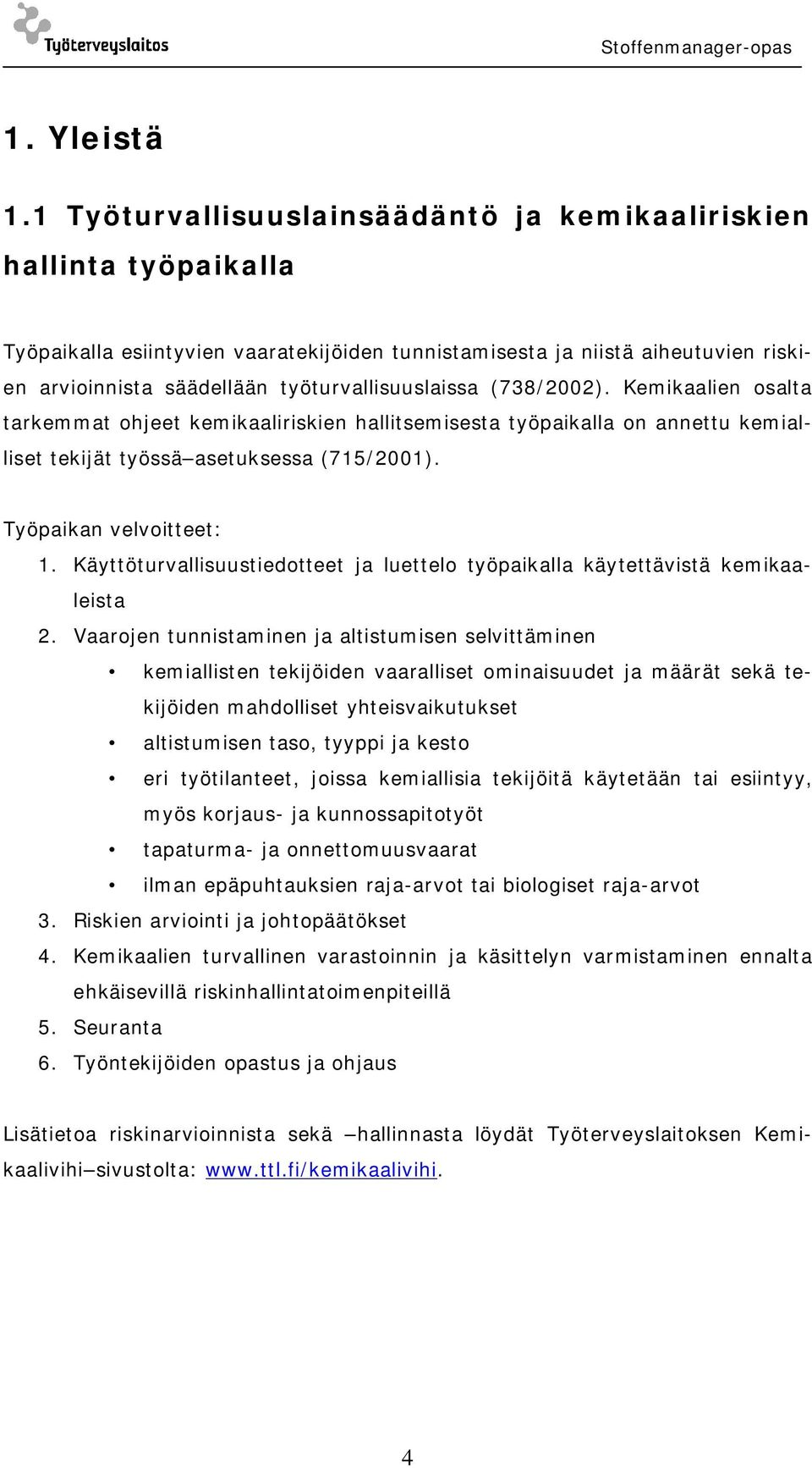 työturvallisuuslaissa (738/2002). Kemikaalien osalta tarkemmat ohjeet kemikaaliriskien hallitsemisesta työpaikalla on annettu kemialliset tekijät työssä asetuksessa (715/2001).