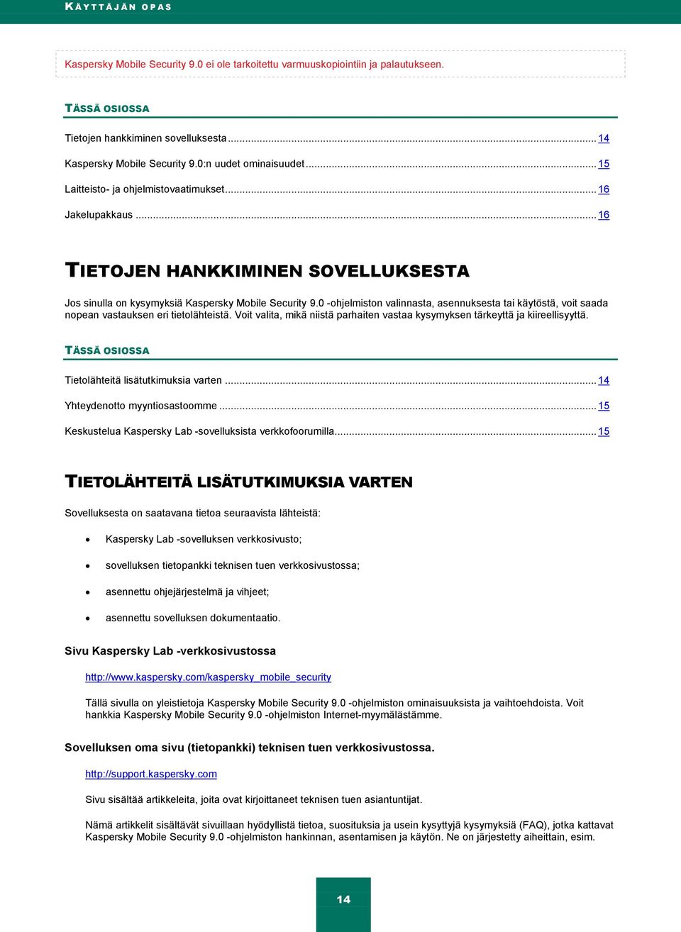 0 -ohjelmiston valinnasta, asennuksesta tai käytöstä, voit saada nopean vastauksen eri tietolähteistä. Voit valita, mikä niistä parhaiten vastaa kysymyksen tärkeyttä ja kiireellisyyttä.