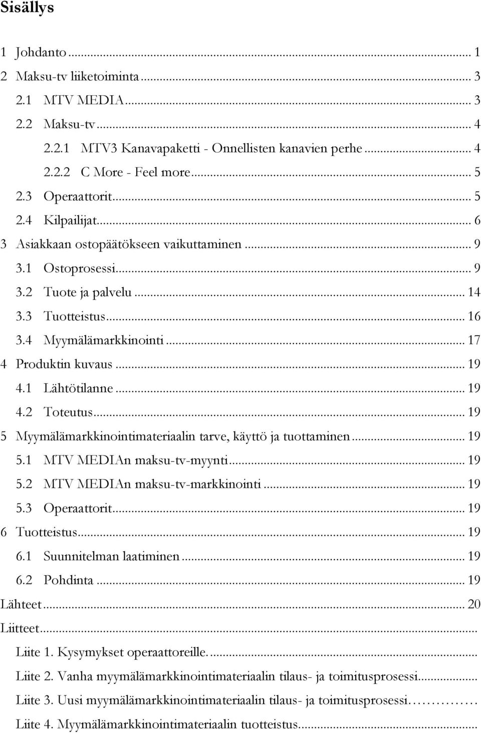 1 Lähtötilanne... 19 4.2 Toteutus... 19 5 Myymälämarkkinointimateriaalin tarve, käyttö ja tuottaminen... 19 5.1 MTV MEDIAn maksu-tv-myynti... 19 5.2 MTV MEDIAn maksu-tv-markkinointi... 19 5.3 Operaattorit.