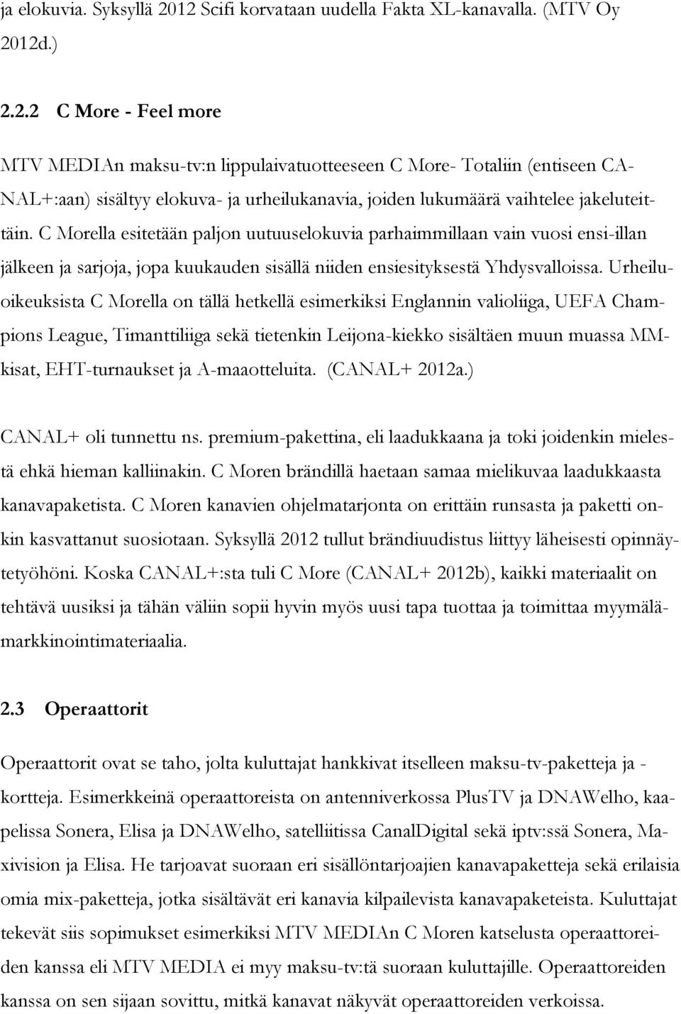 C Morella esitetään paljon uutuuselokuvia parhaimmillaan vain vuosi ensi-illan jälkeen ja sarjoja, jopa kuukauden sisällä niiden ensiesityksestä Yhdysvalloissa.