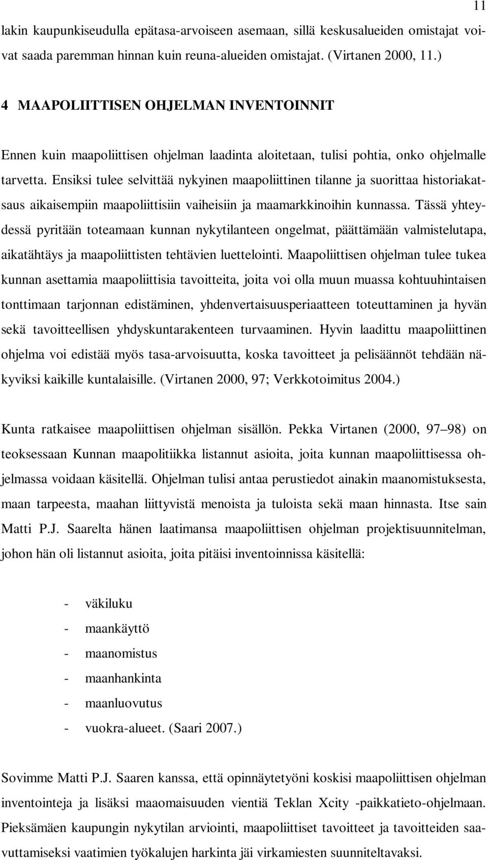 Ensiksi tulee selvittää nykyinen maapoliittinen tilanne ja suorittaa historiakatsaus aikaisempiin maapoliittisiin vaiheisiin ja maamarkkinoihin kunnassa.