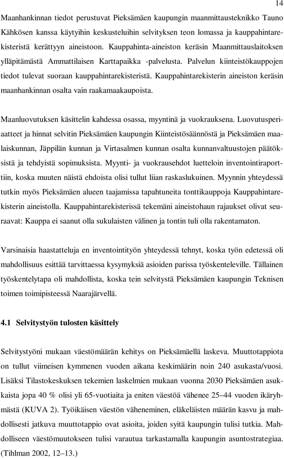 Kauppahintarekisterin aineiston keräsin maanhankinnan osalta vain raakamaakaupoista. Maanluovutuksen käsittelin kahdessa osassa, myyntinä ja vuokrauksena.