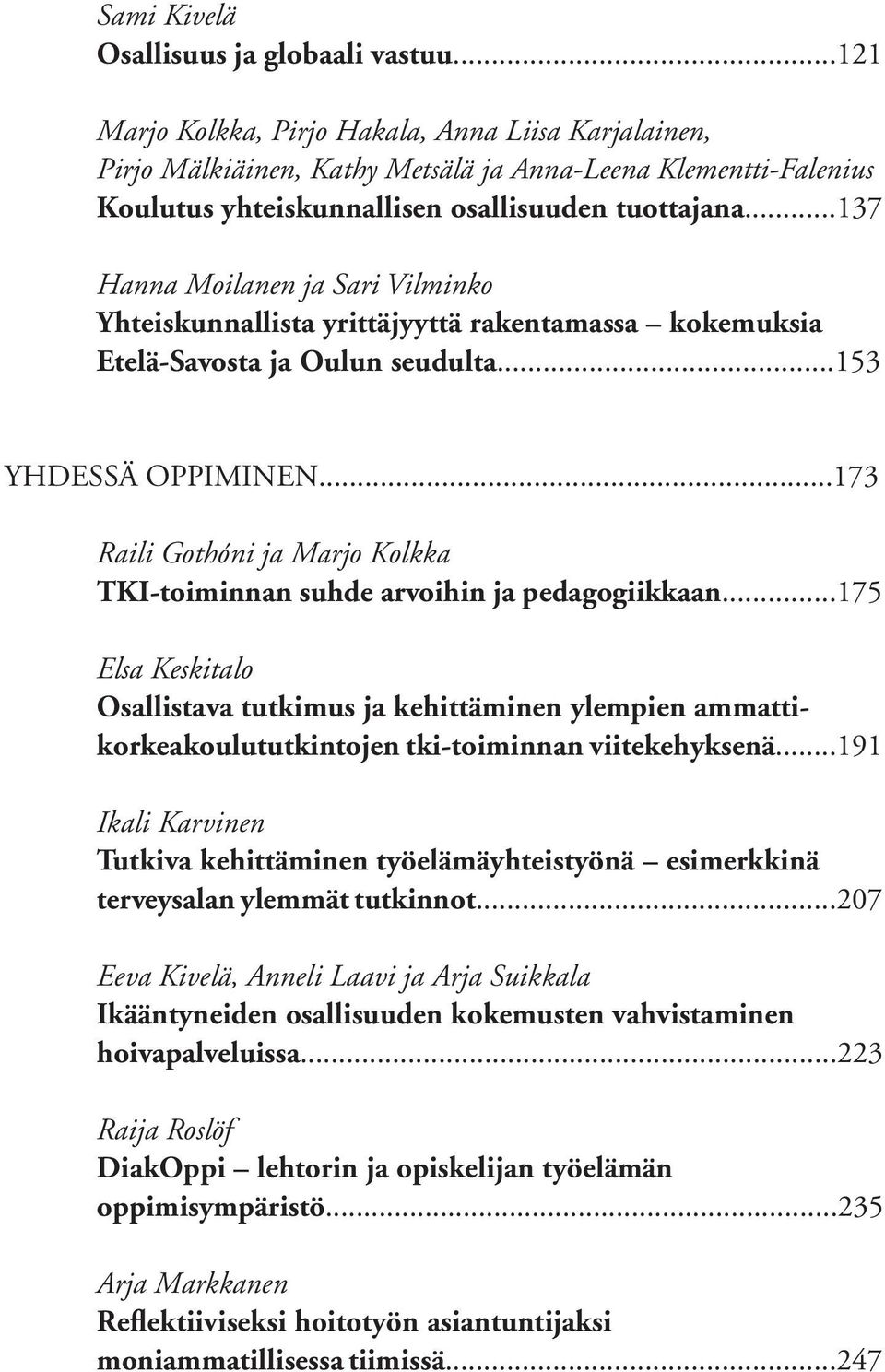 ..137 Hanna Moilanen ja Sari Vilminko Yhteiskunnallista yrittäjyyttä rakentamassa kokemuksia Etelä-Savosta ja Oulun seudulta...153 YHDESSÄ OPPIMINEN.