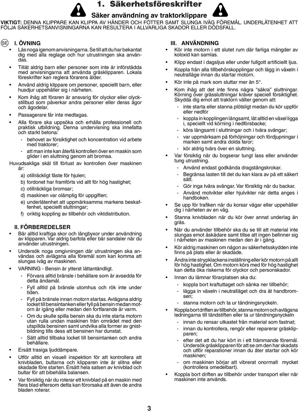 Se till att du har bekantat dig med alla reglage och hur utrustningen ska användas. Tillåt aldrig barn eller personer som inte är införstådda med anvisningarna att använda gräsklipparen.