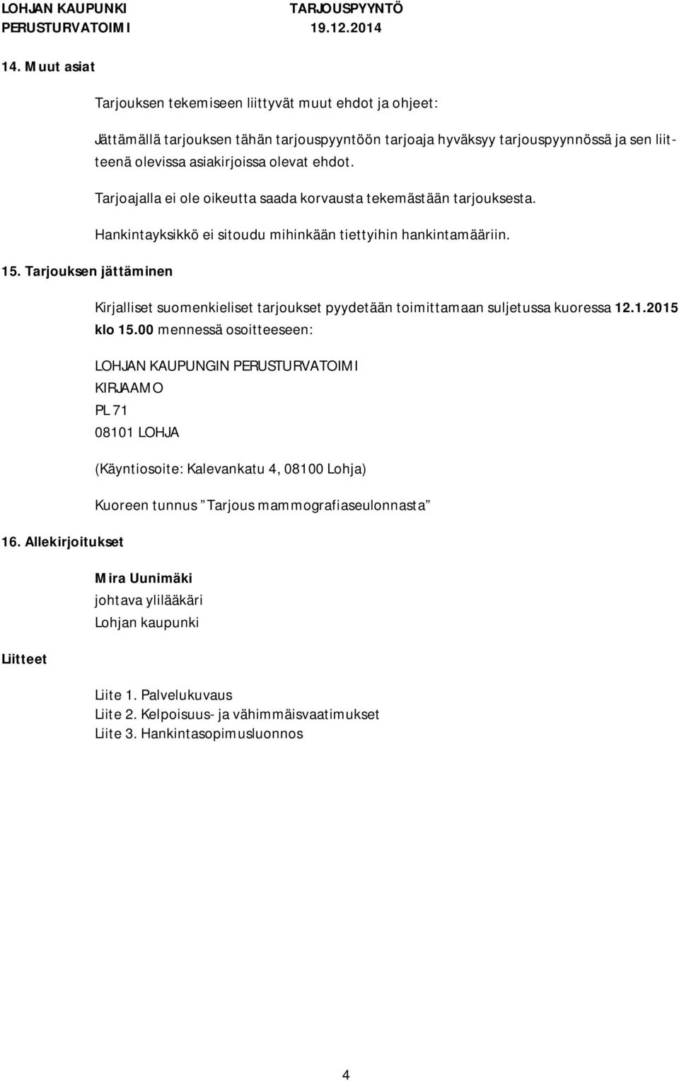 olevat ehdot. Tarjoajalla ei ole oikeutta saada korvausta tekemästään tarjouksesta. Hankintayksikkö ei sitoudu mihinkään tiettyihin hankintamääriin.