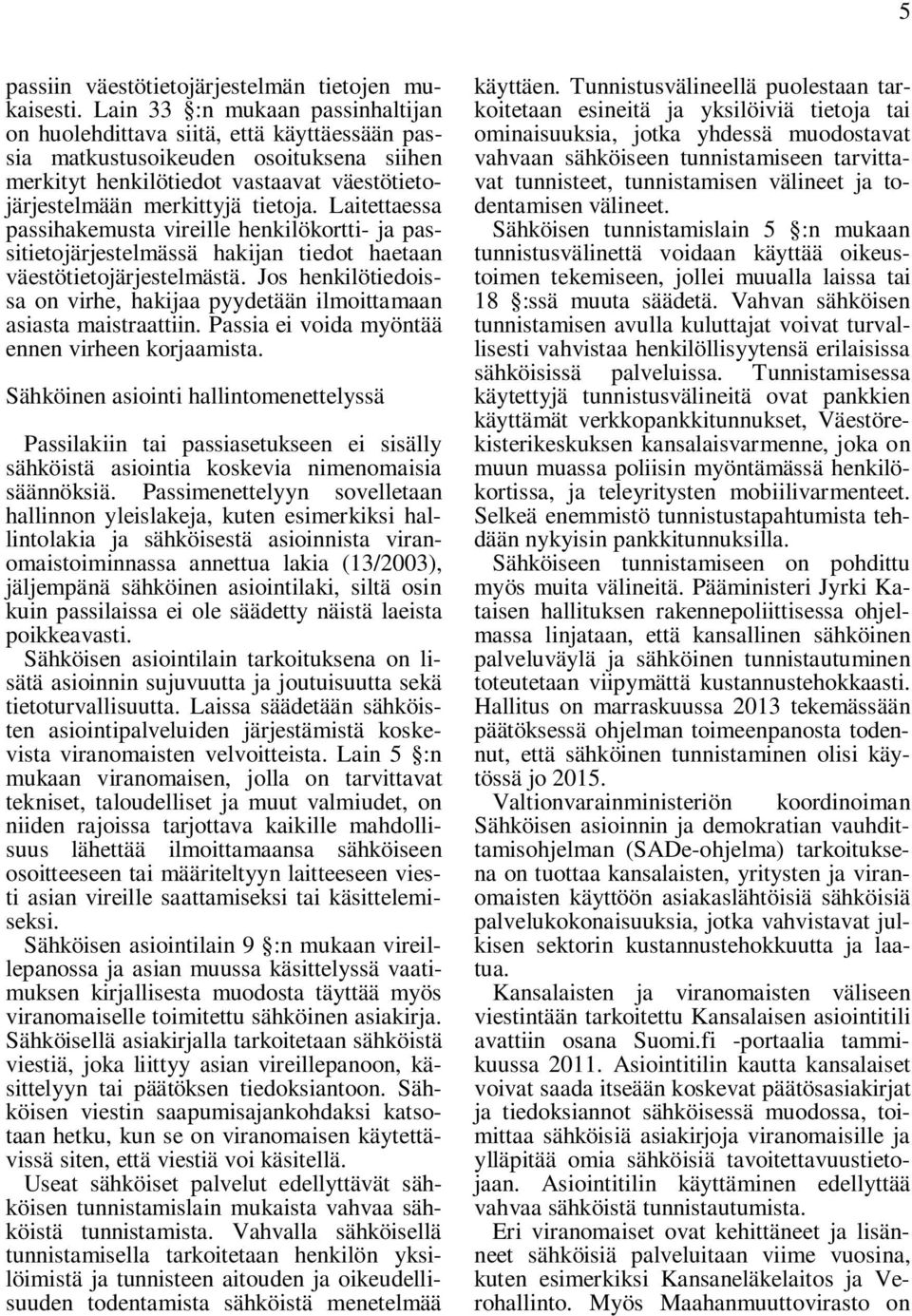 Laitettaessa passihakemusta vireille henkilökortti- ja passitietojärjestelmässä hakijan tiedot haetaan väestötietojärjestelmästä.