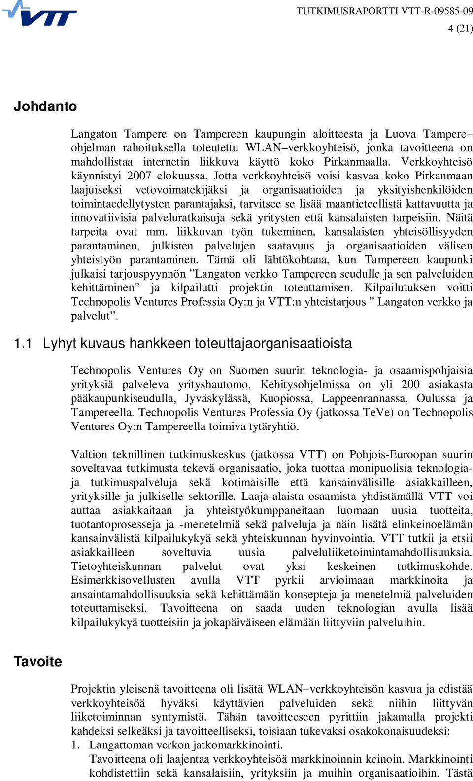 Jotta verkkoyhteisö voisi kasvaa koko Pirkanmaan laajuiseksi vetovoimatekijäksi ja organisaatioiden ja yksityishenkilöiden toimintaedellytysten parantajaksi, tarvitsee se lisää maantieteellistä