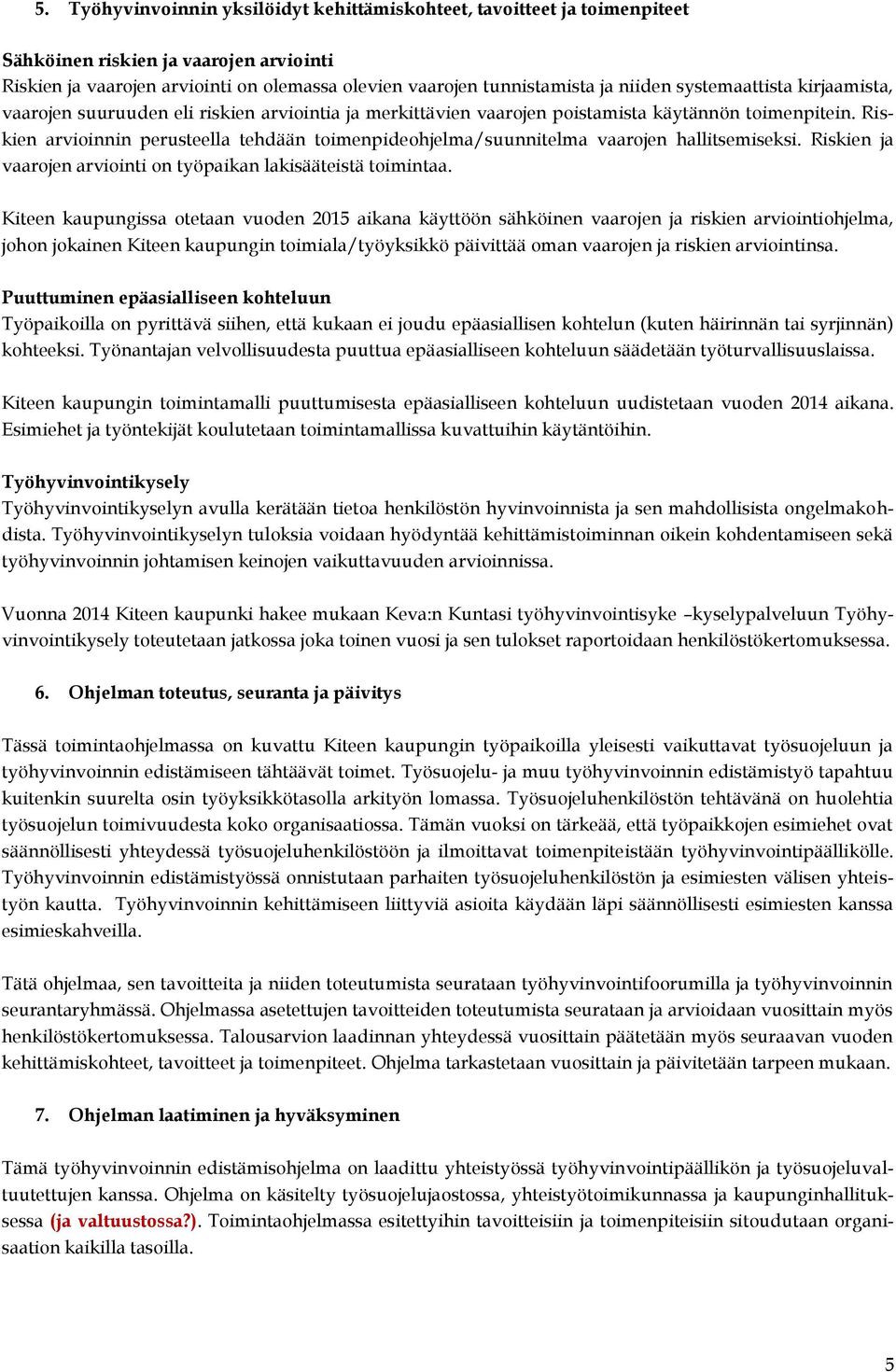 Riskien arvioinnin perusteella tehdään toimenpideohjelma/suunnitelma vaarojen hallitsemiseksi. Riskien ja vaarojen arviointi on työpaikan lakisääteistä toimintaa.