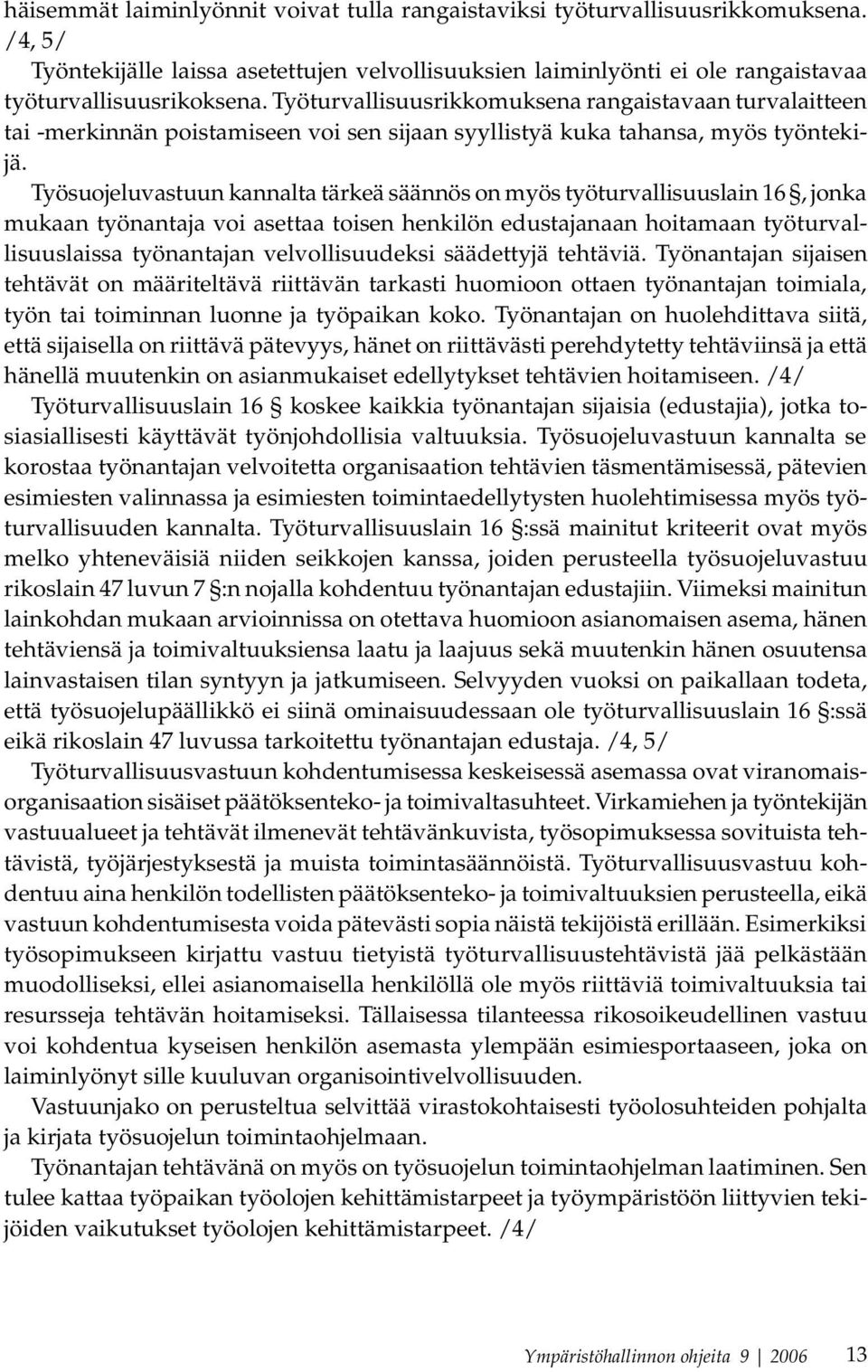 Työsuojeluvastuun kannalta tärkeä säännös on myös työturvallisuuslain 16, jonka mukaan työnantaja voi asettaa toisen henkilön edustajanaan hoitamaan työturvallisuuslaissa työnantajan velvollisuudeksi