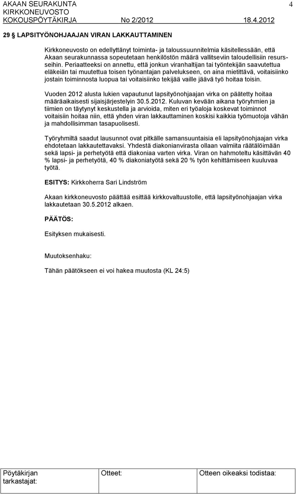 Periaatteeksi on annettu, että jonkun viranhaltijan tai työntekijän saavutettua eläkeiän tai muutettua toisen työnantajan palvelukseen, on aina mietittävä, voitaisiinko jostain toiminnosta luopua tai