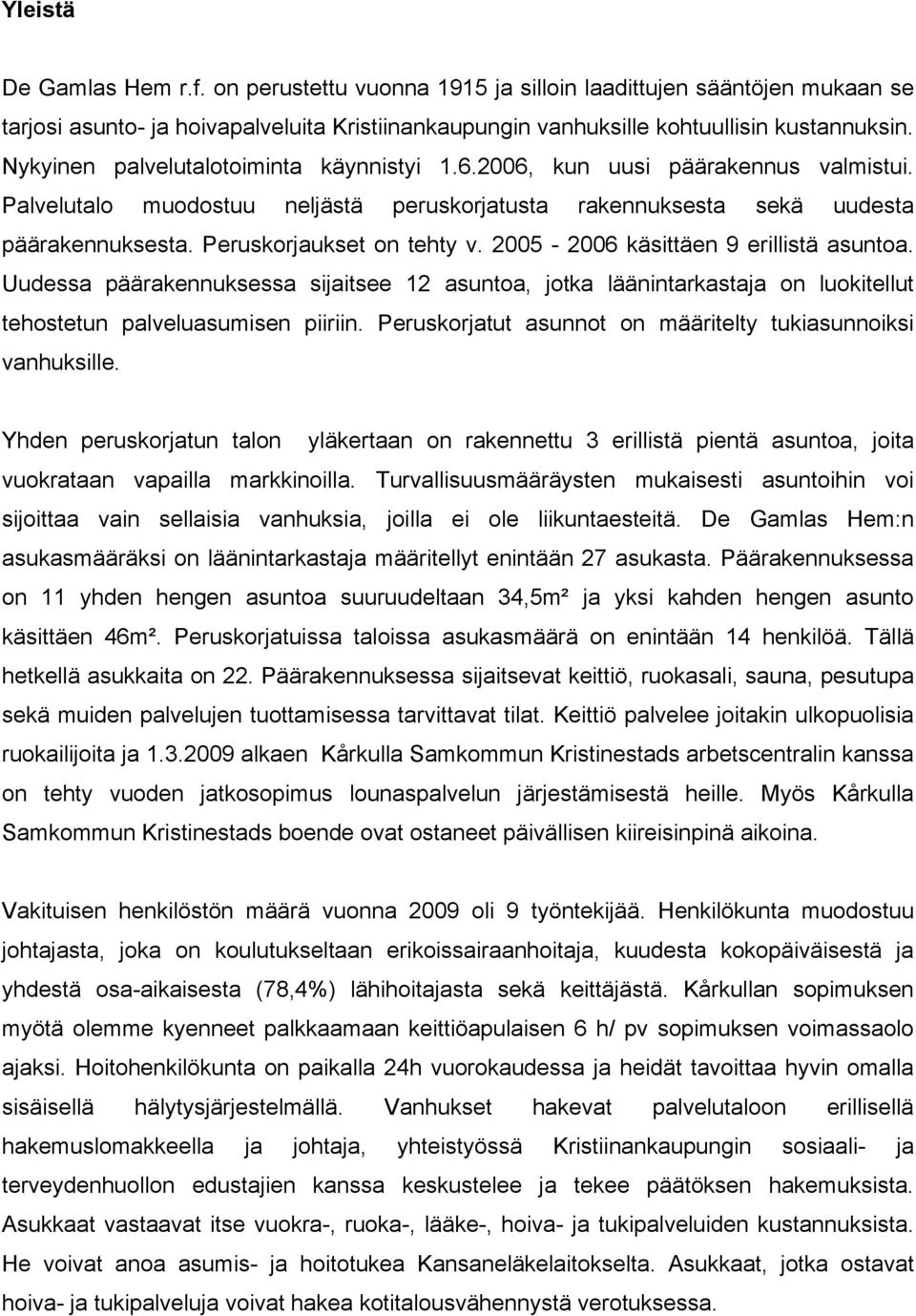 Peruskorjaukset on tehty v. 2005-2006 käsittäen 9 erillistä asuntoa. Uudessa päärakennuksessa sijaitsee 12 asuntoa, jotka läänintarkastaja on luokitellut tehostetun palveluasumisen piiriin.