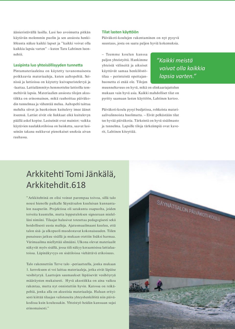 Lattialämmitys hemmottelee lattioilla temmeltäviä lapsia. Materiaalien ansiosta tilojen akustiikka on erinomainen, mikä rauhoittaa päiväkodin tunnelmaa ja vähentää melua.