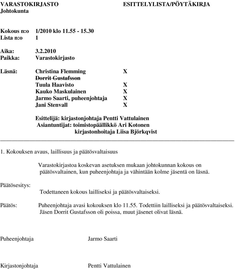 2010 Paikka: Varastokirjasto Läsnä: Christina Flemming Dorrit Gustafsson Tuula Haavisto Kauko Maskulainen Jarmo Saarti, puheenjohtaja Jani Stenvall Esittelijä: kirjastonjohtaja Pentti Vattulainen