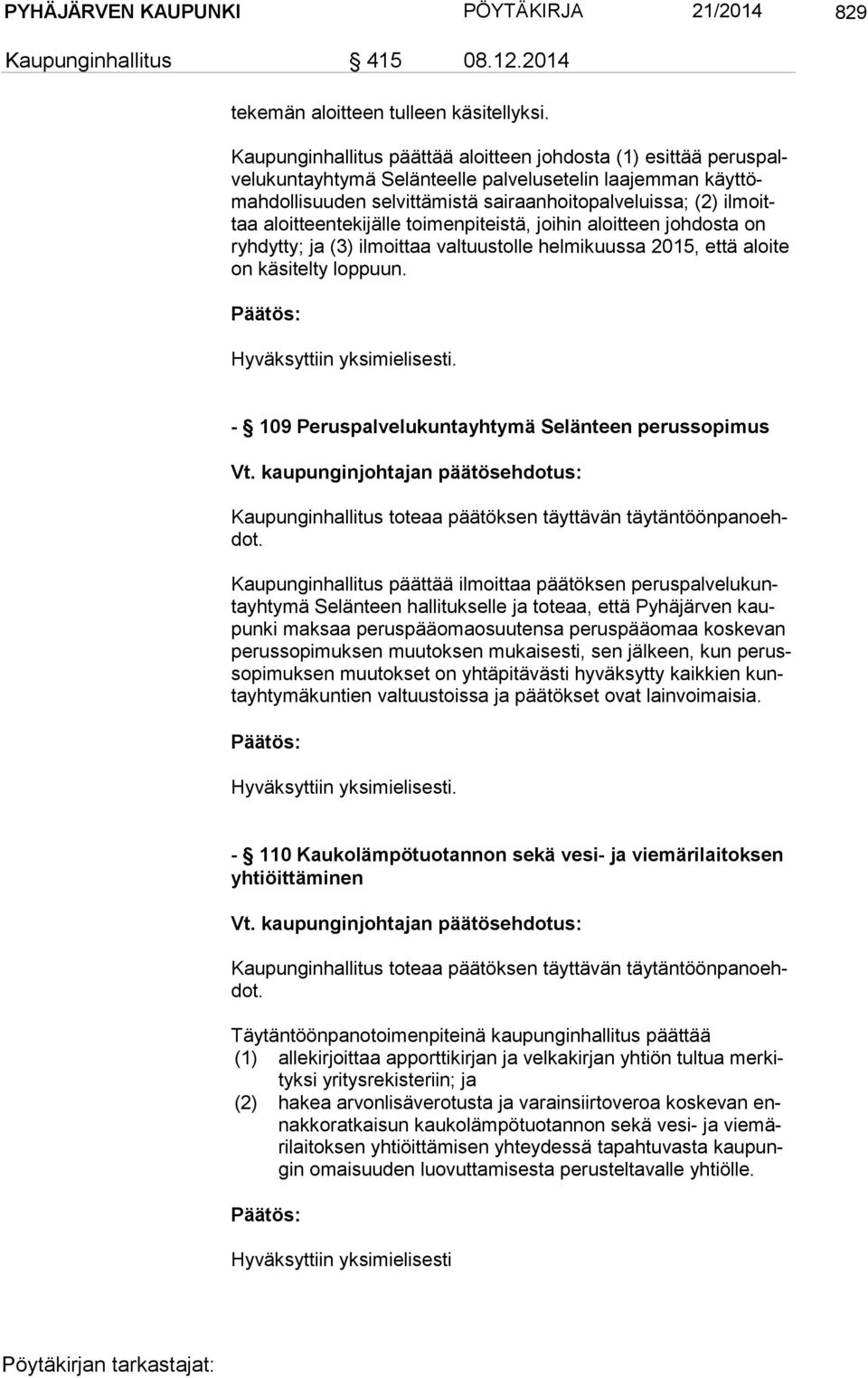 moittaa aloitteentekijälle toimenpiteistä, joihin aloitteen johdosta on ryh dyt ty; ja (3) ilmoittaa valtuustolle helmikuussa 2015, että aloite on käsitelty loppuun.