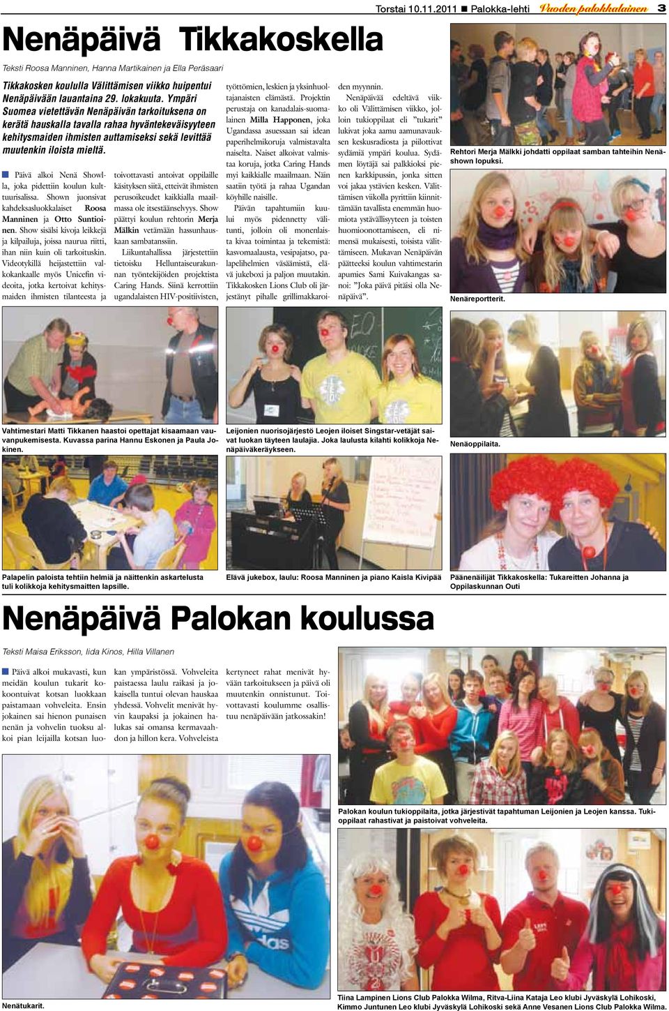 Päivä alkoi Nenä Showlla, joka pidettiin koulun kulttuurisalissa. Shown juonsivat kahdeksasluokkalaiset Roosa Manninen ja Otto Suntioinen.