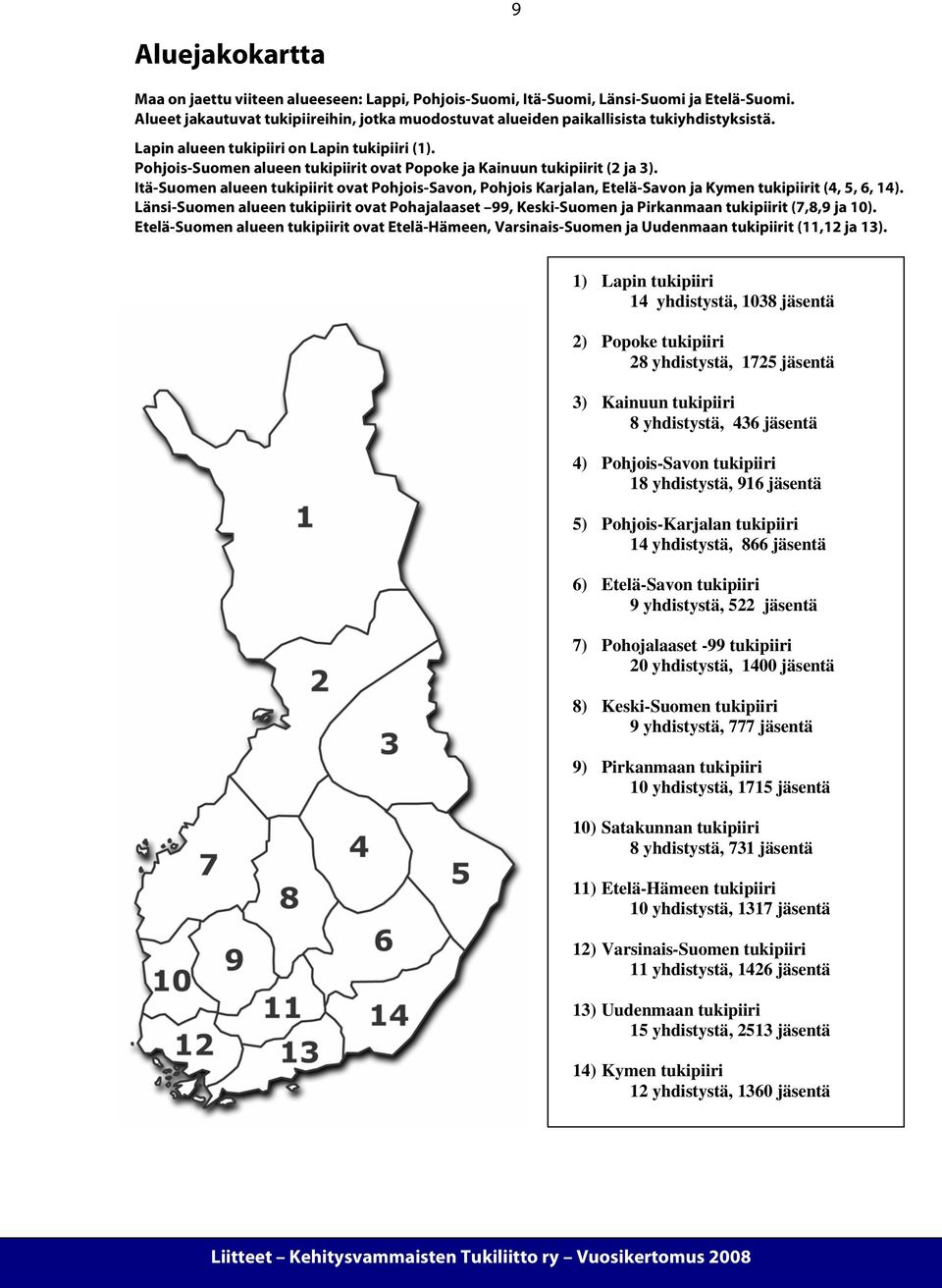 Pohjois-Suomen alueen tukipiirit ovat Popoke ja Kainuun tukipiirit (2 ja 3). Itä-Suomen alueen tukipiirit ovat Pohjois-Savon, Pohjois Karjalan, Etelä-Savon ja Kymen tukipiirit (4, 5, 6, 14).