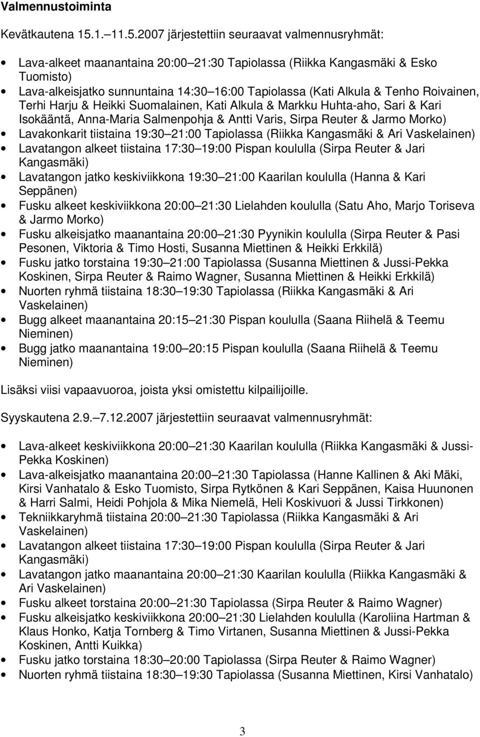 2007 järjestettiin seuraavat valmennusryhmät: Lava-alkeet maanantaina 20:00 21:30 Tapiolassa (Riikka Kangasmäki & Esko Tuomisto) Lava-alkeisjatko sunnuntaina 14:30 16:00 Tapiolassa (Kati Alkula &