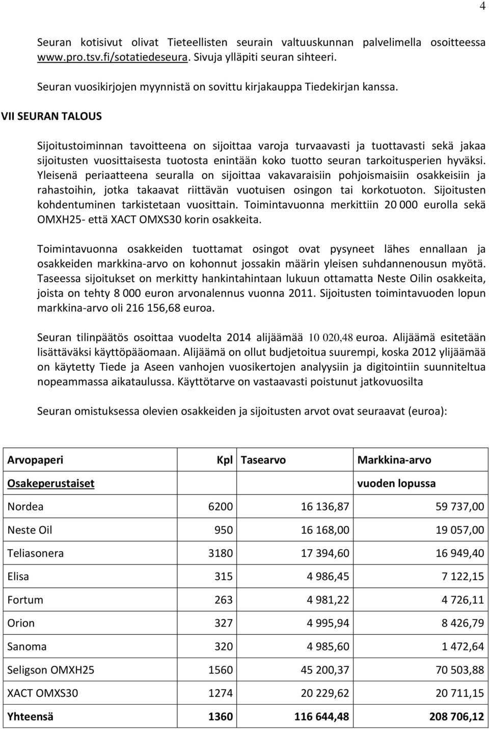 VII SEURAN TALOUS Sijoitustoiminnan tavoitteena on sijoittaa varoja turvaavasti ja tuottavasti sekä jakaa sijoitusten vuosittaisesta tuotosta enintään koko tuotto seuran tarkoitusperien hyväksi.