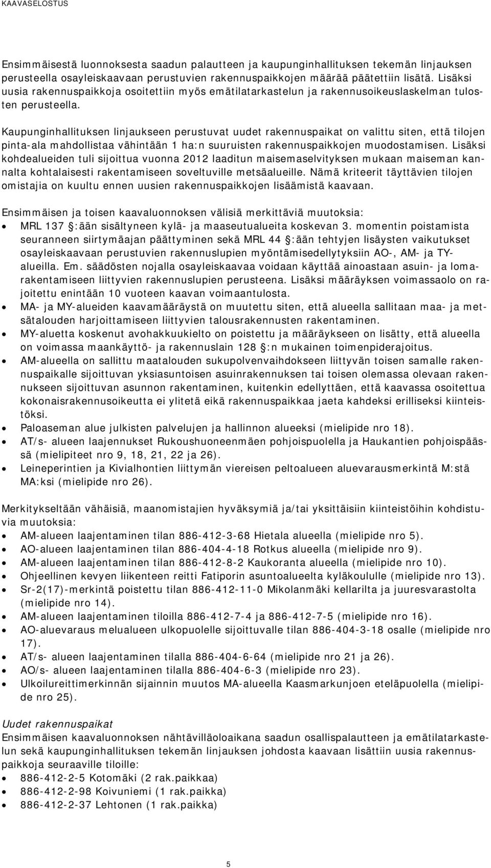 Kaupunginhallituksen linjaukseen perustuvat uudet rakennuspaikat on valittu siten, että tilojen pinta-ala mahdollistaa vähintään 1 ha:n suuruisten rakennuspaikkojen muodostamisen.