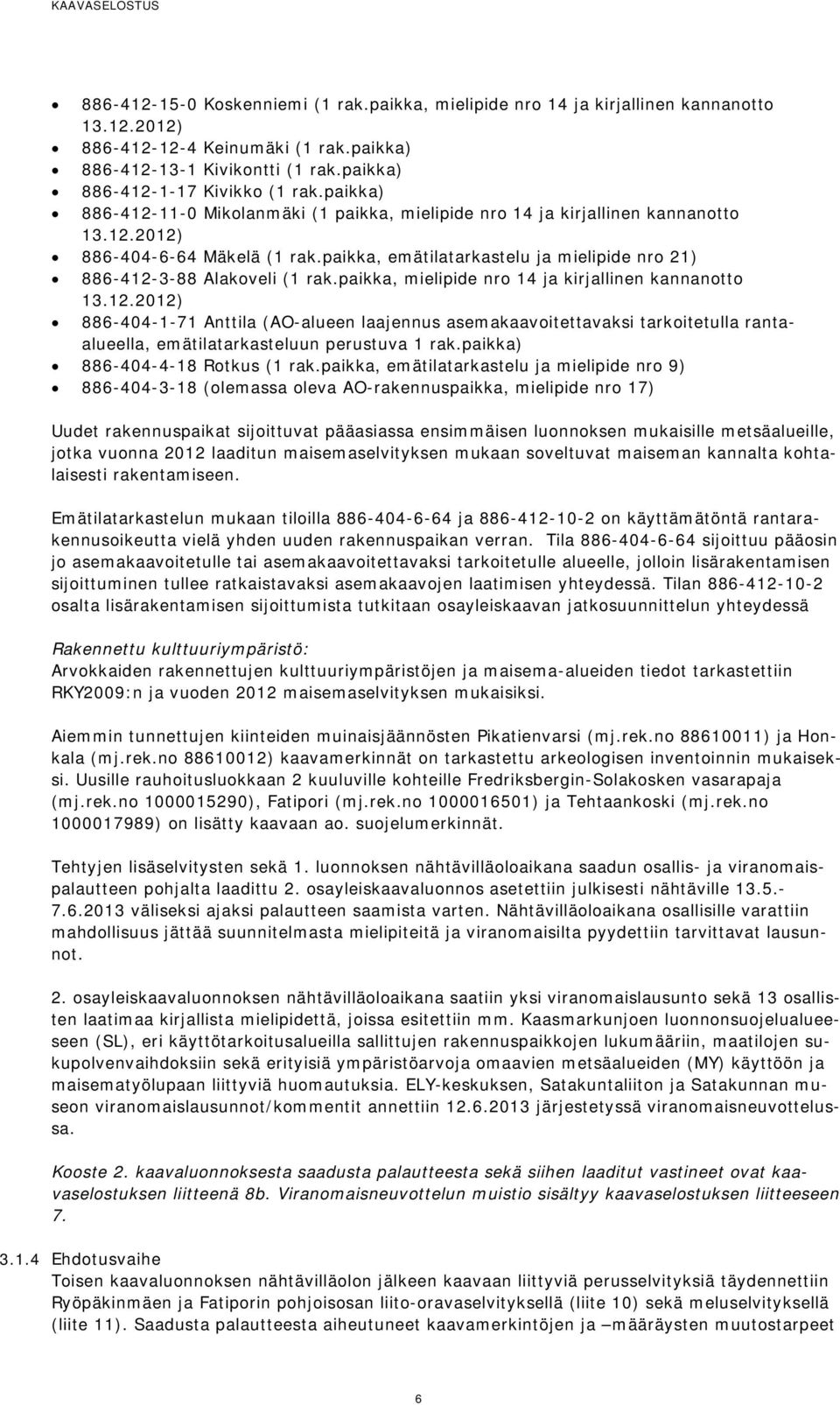 paikka, emätilatarkastelu ja mielipide nro 21) 886-412-3-88 Alakoveli (1 rak.paikka, mielipide nro 14 ja kirjallinen kannanotto 13.12.2012) 886-404-1-71 Anttila (AO-alueen laajennus asemakaavoitettavaksi tarkoitetulla rantaalueella, emätilatarkasteluun perustuva 1 rak.