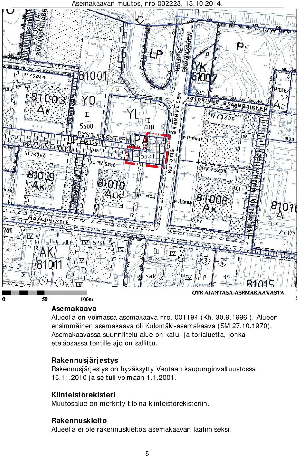 Asemakaavassa suunnittelu alue on katu- ja torialuetta, jonka eteläosassa tontille ajo on sallittu.