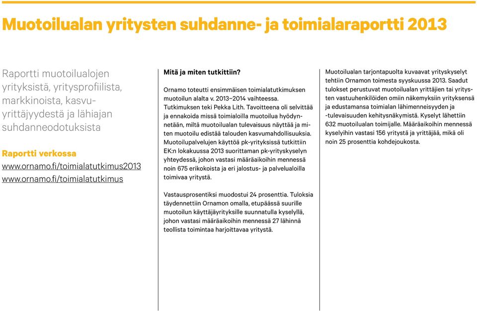 Tavoitteena oli selvittää ja ennakoida missä toimialoilla muotoilua hyödynnetään, miltä muotoilualan tulevaisuus näyttää ja miten muotoilu edistää talouden kasvumahdollisuuksia.