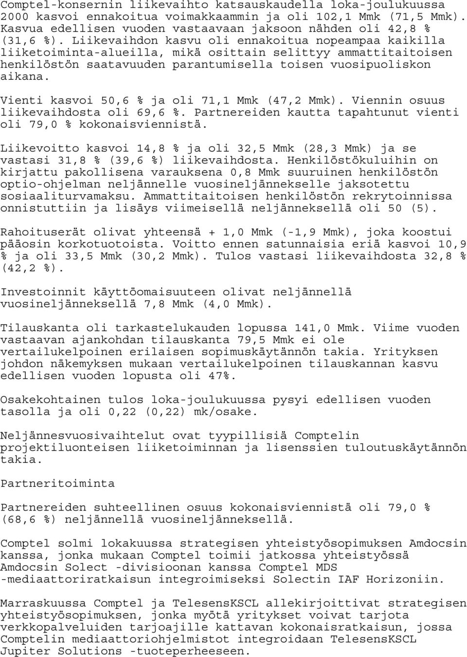 Vienti kasvoi 50,6 % ja oli 71,1 Mmk (47,2 Mmk). Viennin osuus liikevaihdosta oli 69,6 %. Partnereiden kautta tapahtunut vienti oli 79,0 % kokonaisviennistä.