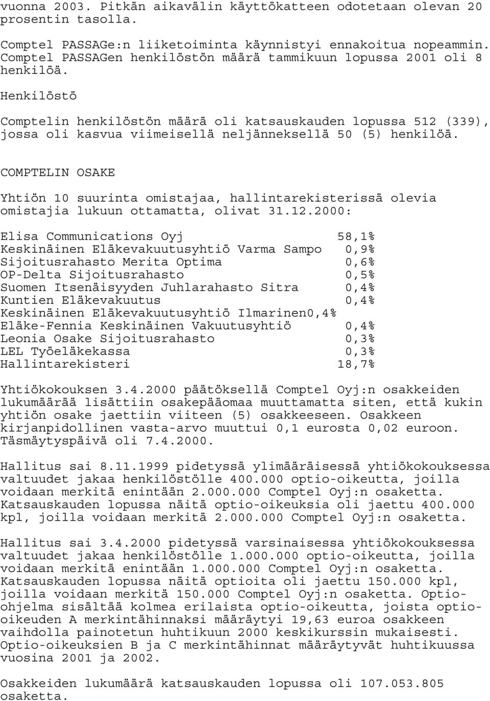 Henkilöstö Comptelin henkilöstön määrä oli katsauskauden lopussa 512 (339), jossa oli kasvua viimeisellä neljänneksellä 50 (5) henkilöä.