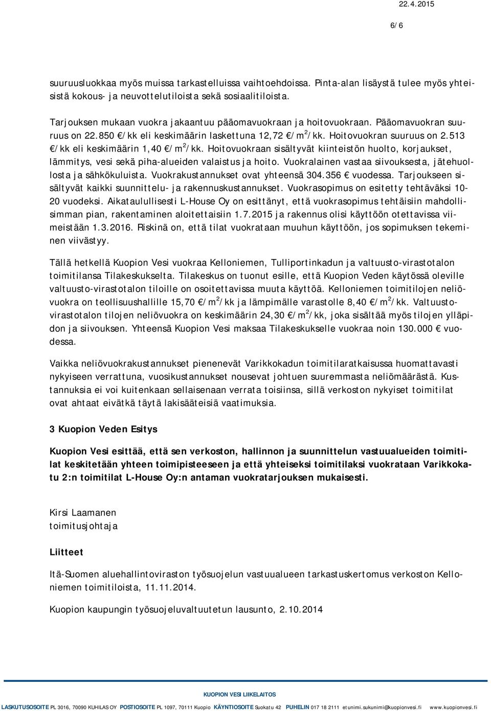 513 /kk eli keskimäärin 1,40 /m 2 /kk. Hoitovuokraan sisältyvät kiinteistön huolto, korjaukset, lämmitys, vesi sekä piha-alueiden valaistus ja hoito.