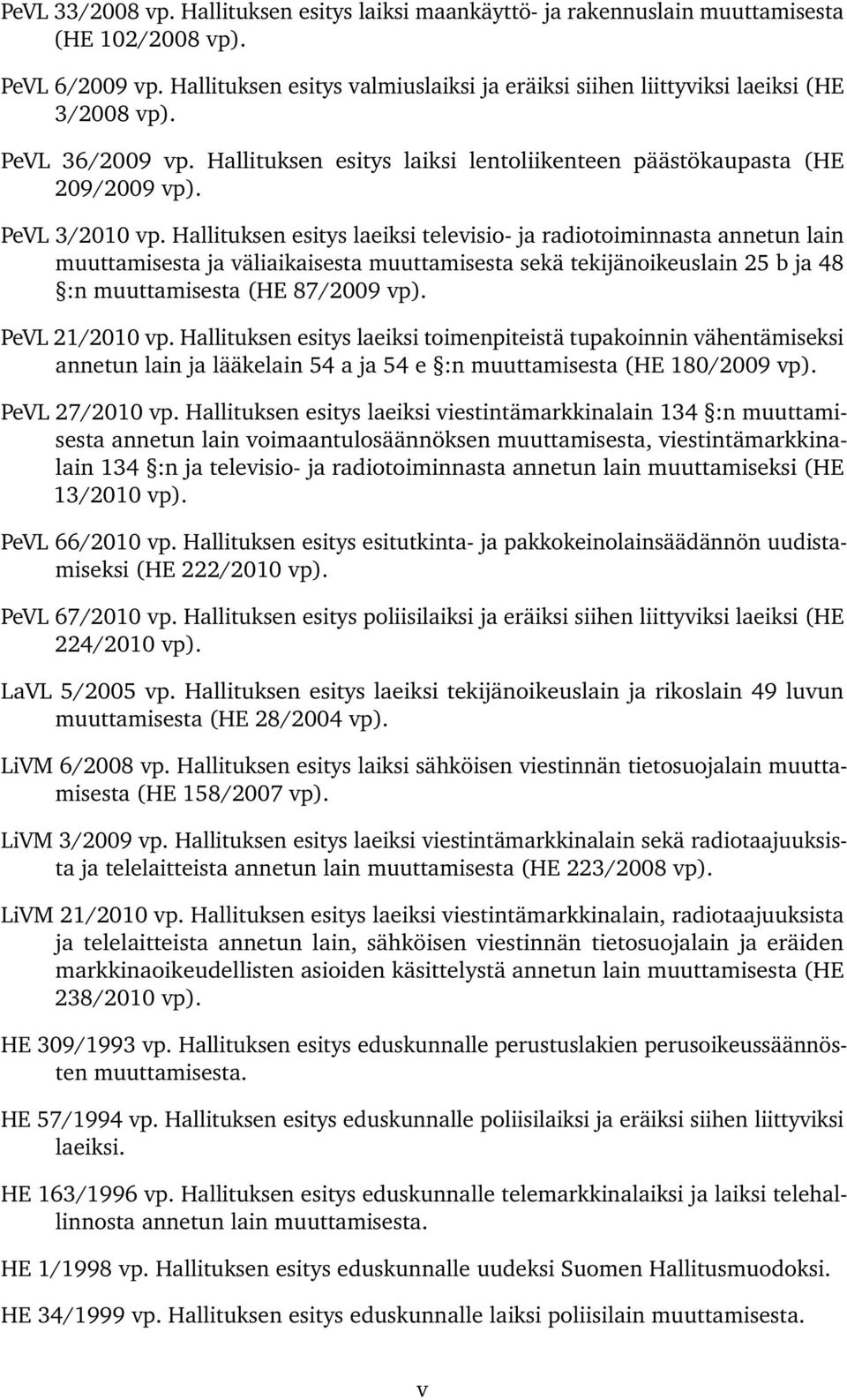 Hallituksen esitys laeiksi televisio- ja radiotoiminnasta annetun lain muuttamisesta ja väliaikaisesta muuttamisesta sekä tekijänoikeuslain 25 b ja 48 :n muuttamisesta (HE 87/2009 vp).