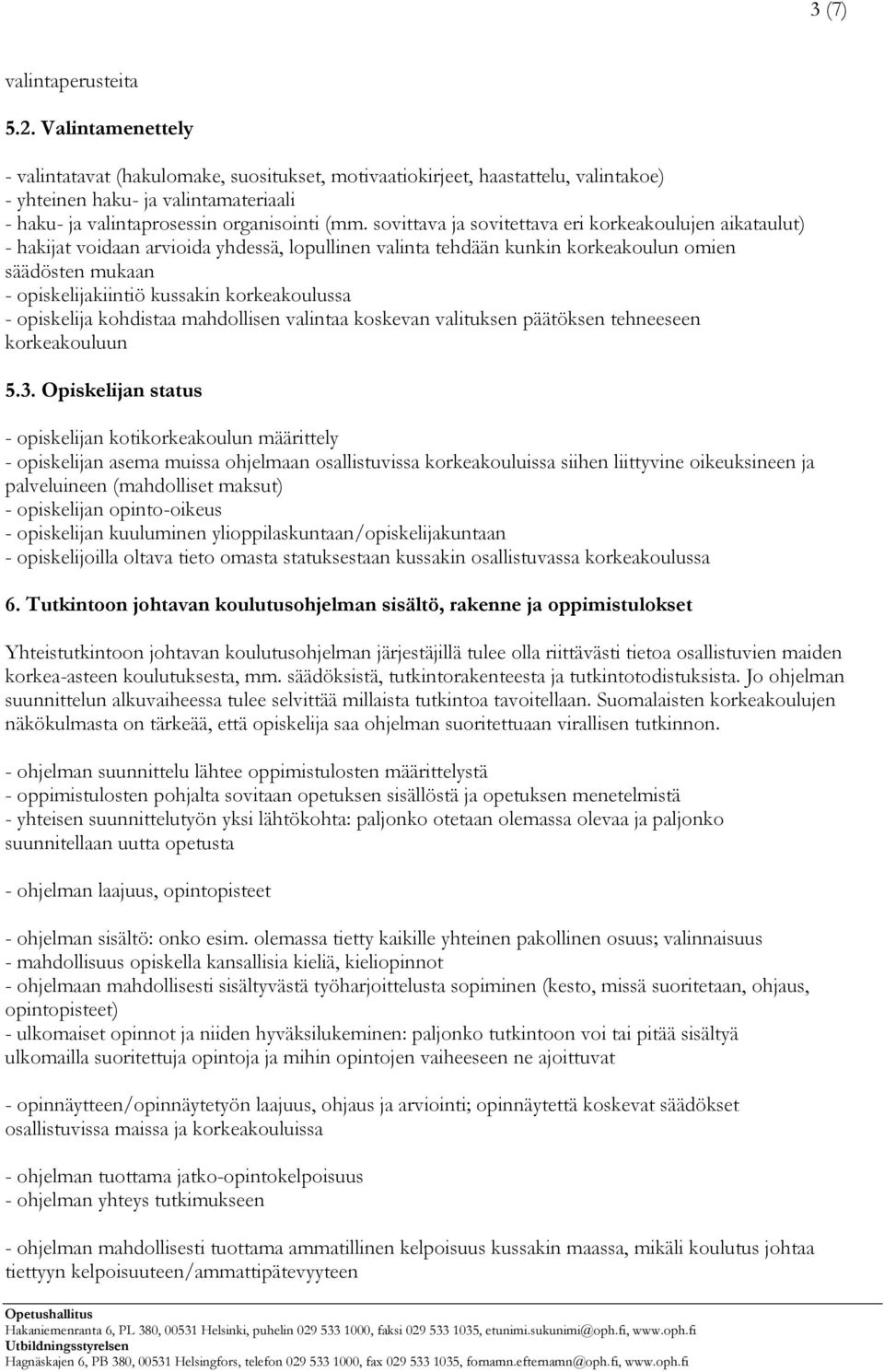 sovittava ja sovitettava eri korkeakoulujen aikataulut) - hakijat voidaan arvioida yhdessä, lopullinen valinta tehdään kunkin korkeakoulun omien säädösten mukaan - opiskelijakiintiö kussakin