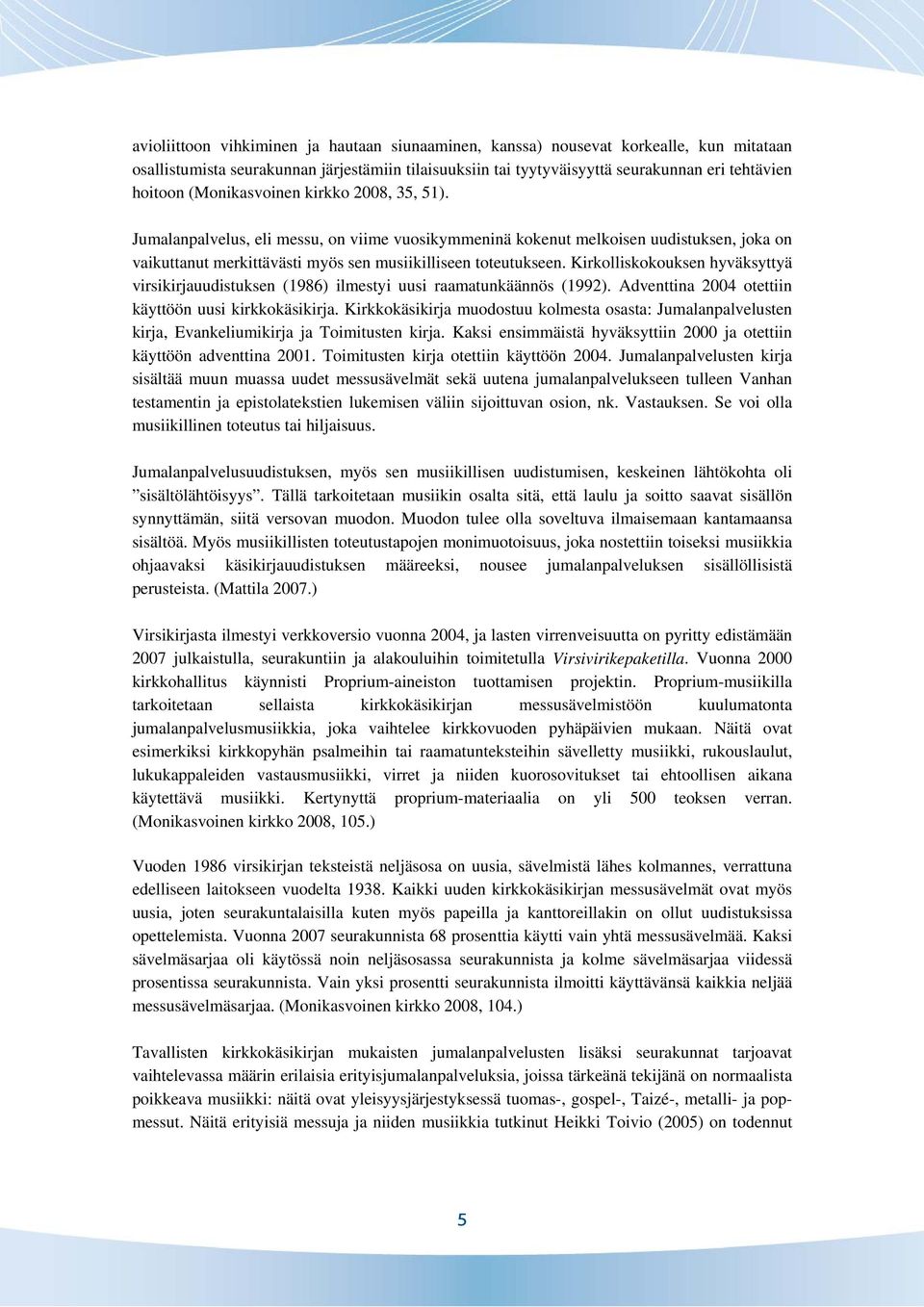 Kirkolliskokouksen hyväksyttyä virsikirjauudistuksen (1986) ilmestyi uusi raamatunkäännös (1992). Adventtina 2004 otettiin käyttöön uusi kirkkokäsikirja.