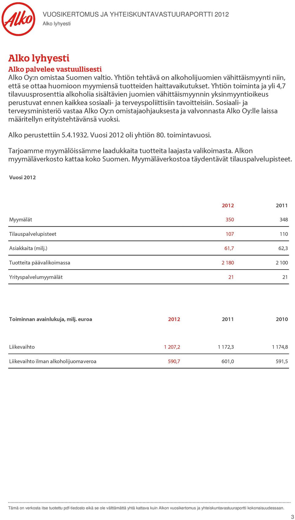 Yhtiön toiminta ja yli 4,7 tilavuusprosenttia alkoholia sisältävien juomien vähittäismyynnin yksinmyyntioikeus perustuvat ennen kaikkea sosiaali- ja terveyspoliittisiin tavoitteisiin.