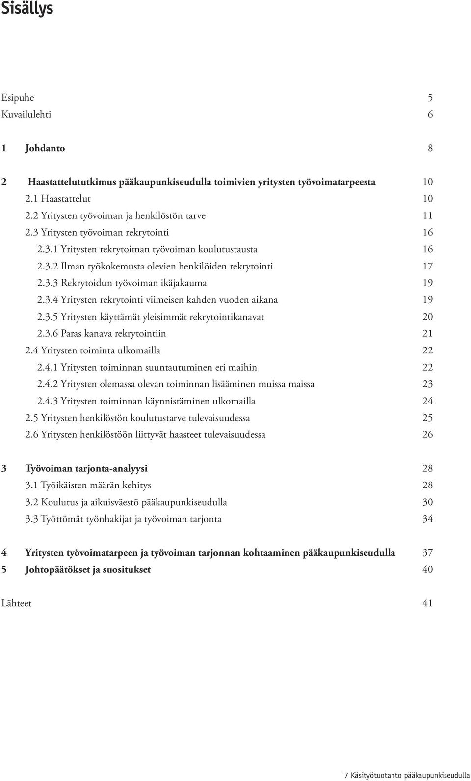 3.5 Yritysten käyttämät yleisimmät rekrytointikanavat 20 2.3.6 Paras kanava rekrytointiin 21 2.4 Yritysten toiminta ulkomailla 22 2.4.1 Yritysten toiminnan suuntautuminen eri maihin 22 2.4.2 Yritysten olemassa olevan toiminnan lisääminen muissa maissa 23 2.