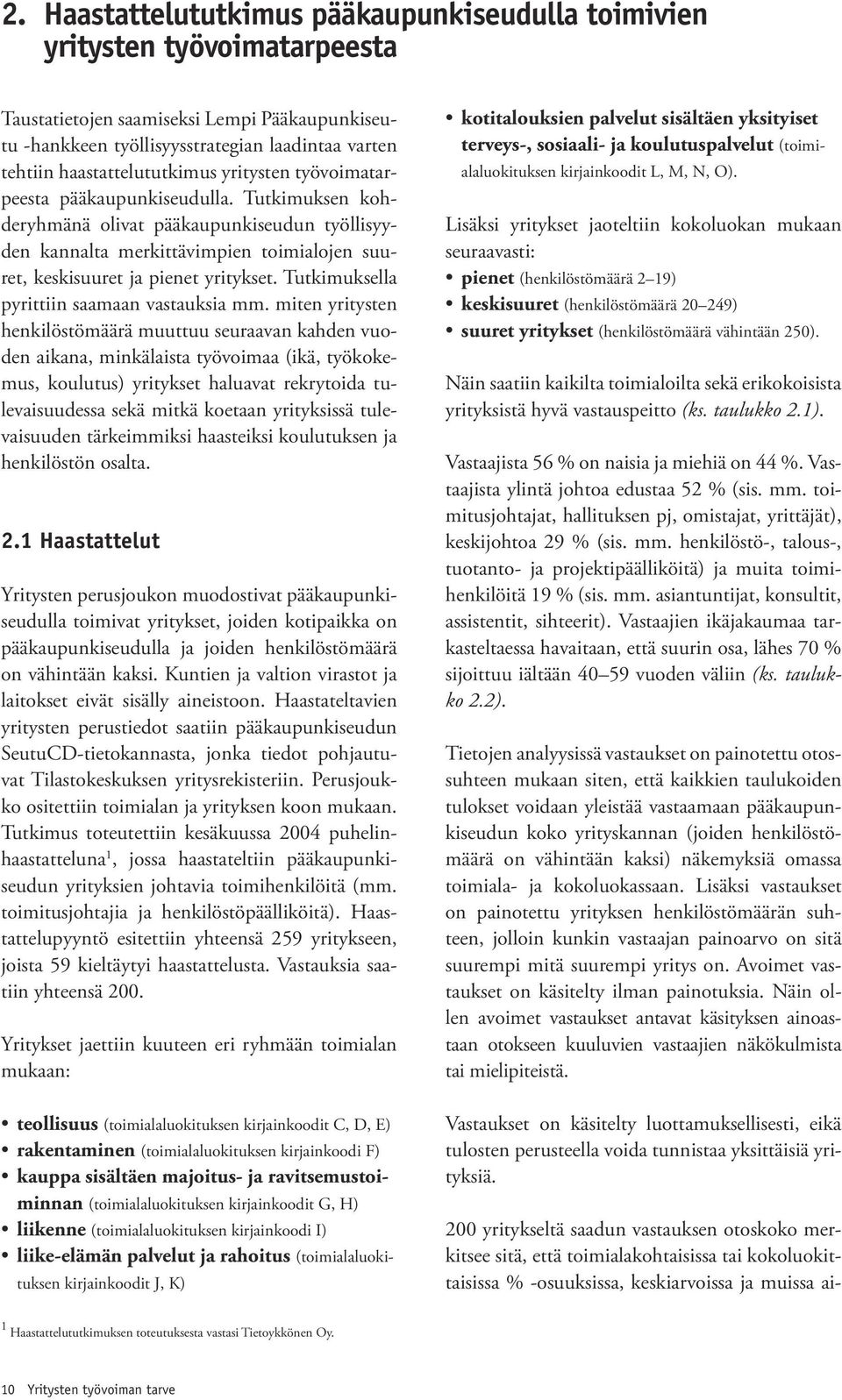 Tutkimuksen kohderyhmänä olivat pääkaupunkiseudun työllisyyden kannalta merkittävimpien toimialojen suuret, keskisuuret ja pienet yritykset. Tutkimuksella pyrittiin saamaan vastauksia mm.