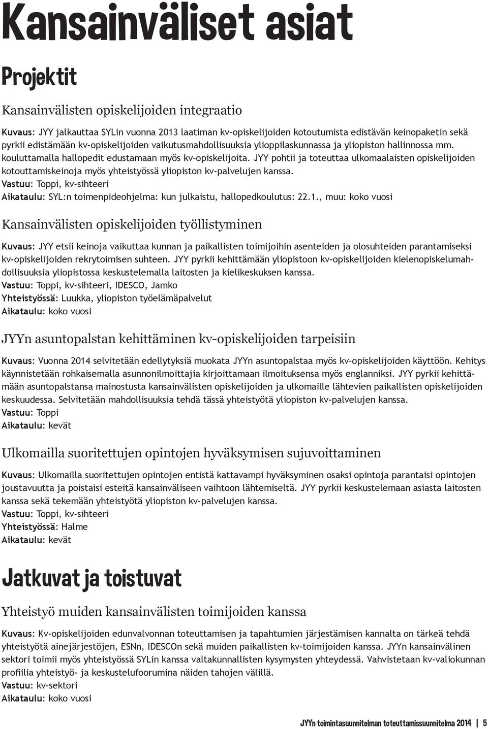 JYY pohtii ja toteuttaa ulkomaalaisten opiskelijoiden kotouttamiskeinoja myös yhteistyössä yliopiston kv-palvelujen kanssa.