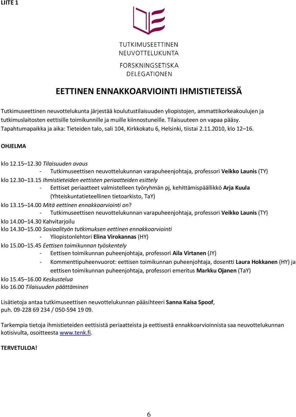 30 Tilaisuuden avaus - Tutkimuseettisen neuvottelukunnan varapuheenjohtaja, professori Veikko Launis (TY) klo 12.30 13.