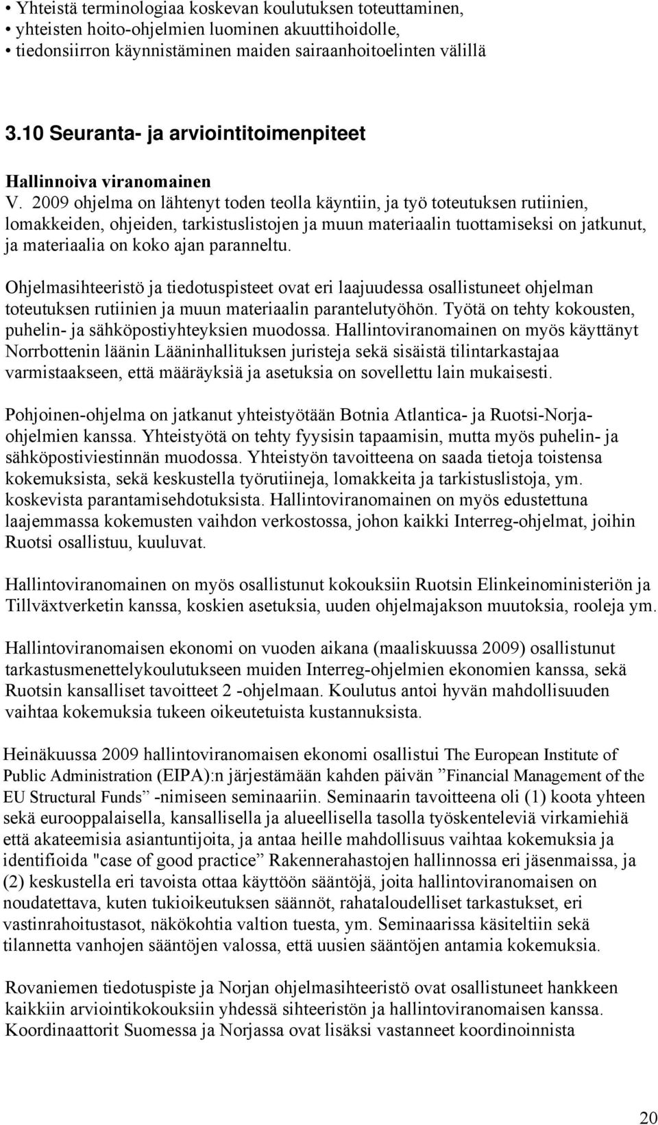 2009 ohjelma on lähtenyt toden teolla käyntiin, ja työ toteutuksen rutiinien, lomakkeiden, ohjeiden, tarkistuslistojen ja muun materiaalin tuottamiseksi on jatkunut, ja materiaalia on koko ajan